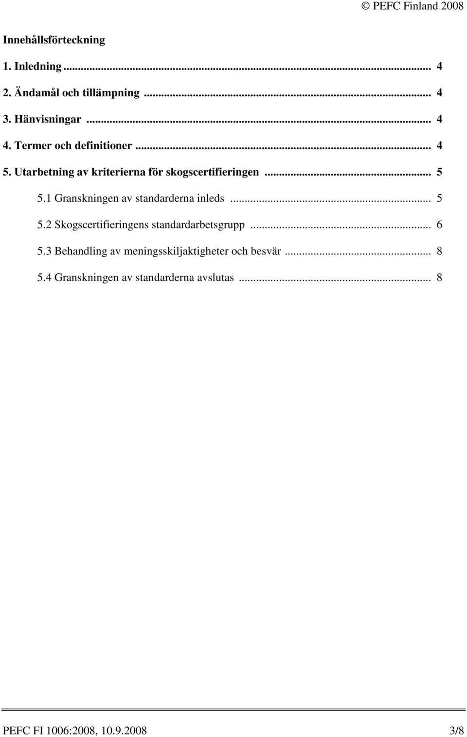 1 Granskningen av standarderna inleds... 5 5.2 Skogscertifieringens standardarbetsgrupp... 6 5.
