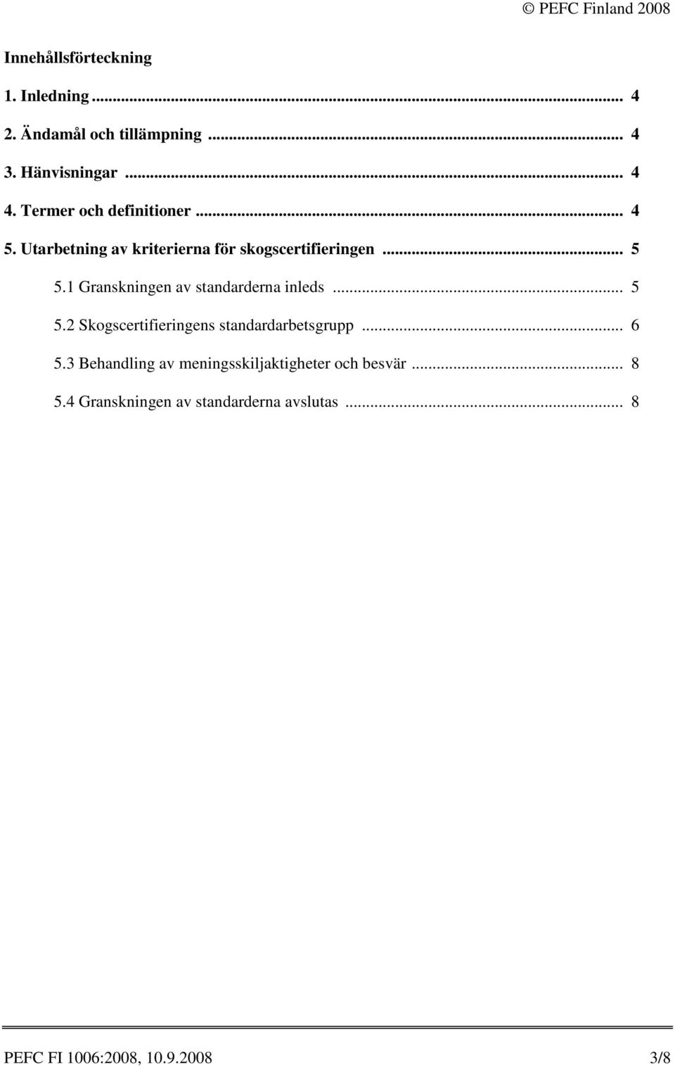 1 Granskningen av standarderna inleds... 5 5.2 Skogscertifieringens standardarbetsgrupp... 6 5.