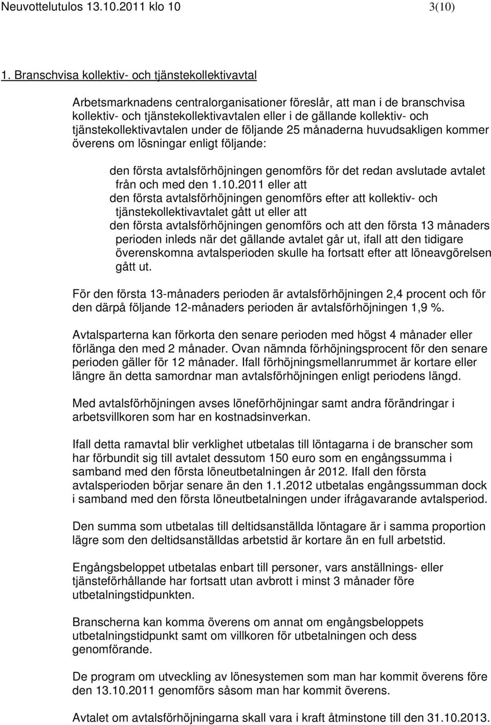 tjänstekollektivavtalen under de följande 25 månaderna huvudsakligen kommer överens om lösningar enligt följande: den första avtalsförhöjningen genomförs för det redan avslutade avtalet från och med