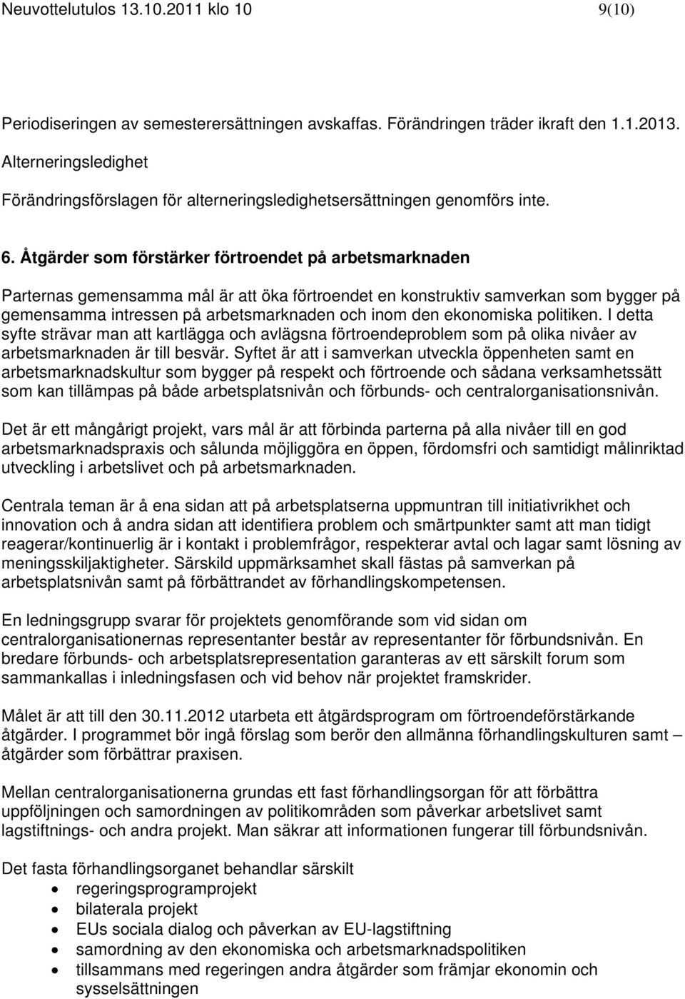 Åtgärder som förstärker förtroendet på arbetsmarknaden Parternas gemensamma mål är att öka förtroendet en konstruktiv samverkan som bygger på gemensamma intressen på arbetsmarknaden och inom den