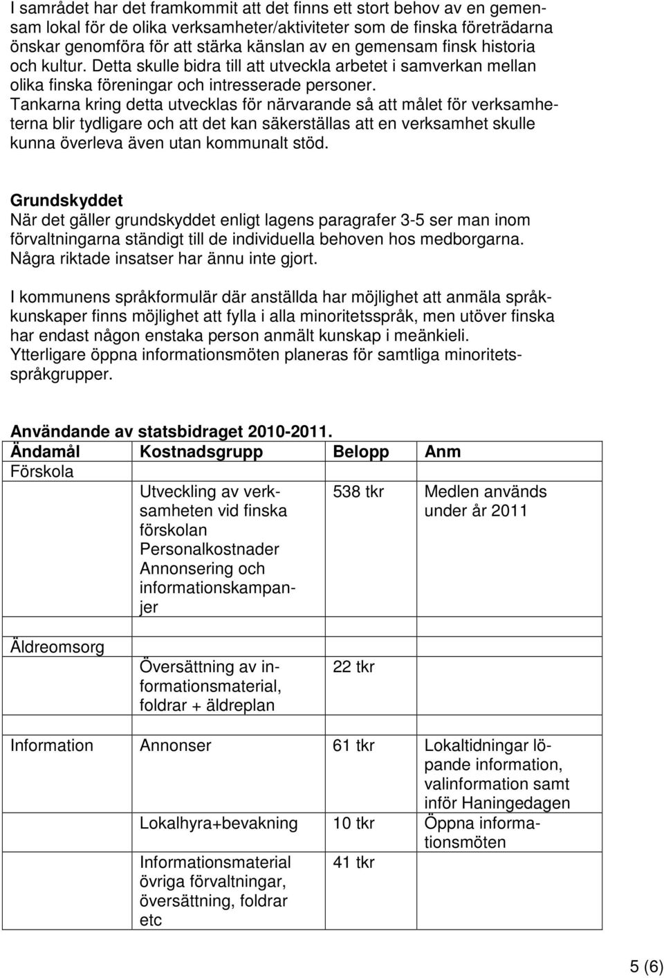 Tankarna kring detta utvecklas för närvarande så att målet för verksamheterna blir tydligare och att det kan säkerställas att en verksamhet skulle kunna överleva även utan kommunalt stöd.