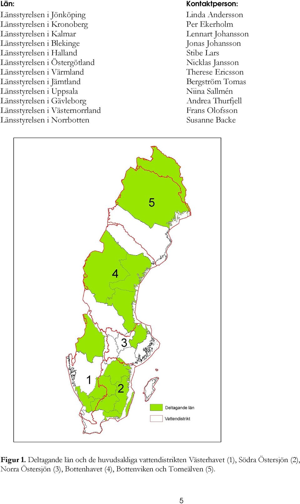 Kontaktperson: Linda Andersson Per Ekerholm Lennart Johansson Jonas Johansson Stibe Lars Nicklas Jansson Therese Ericsson Bergström Tomas Niina Sallmén Andrea Thurfjell