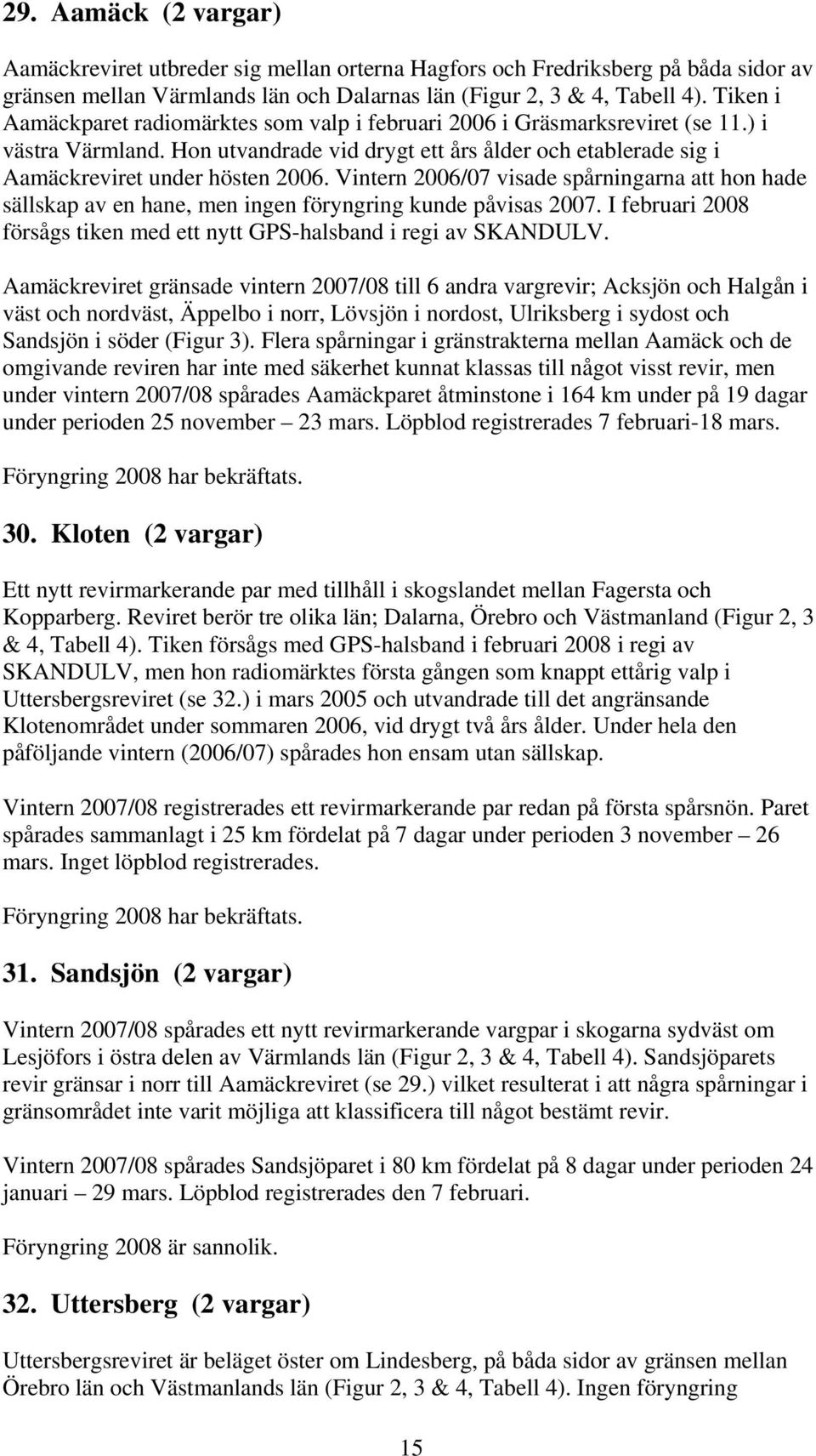 Vintern 2006/07 visade spårningarna att hon hade sällskap av en hane, men ingen föryngring kunde påvisas 2007. I februari 2008 försågs tiken med ett nytt GPS-halsband i regi av SKANDULV.