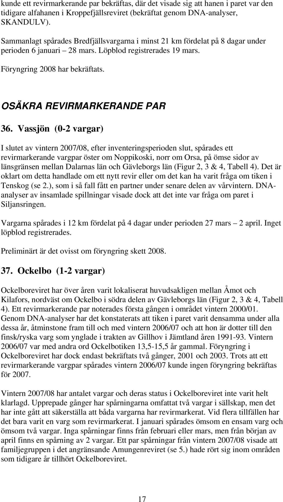 Vassjön (0-2 vargar) I slutet av vintern 2007/08, efter inventeringsperioden slut, spårades ett revirmarkerande vargpar öster om Noppikoski, norr om Orsa, på ömse sidor av länsgränsen mellan Dalarnas