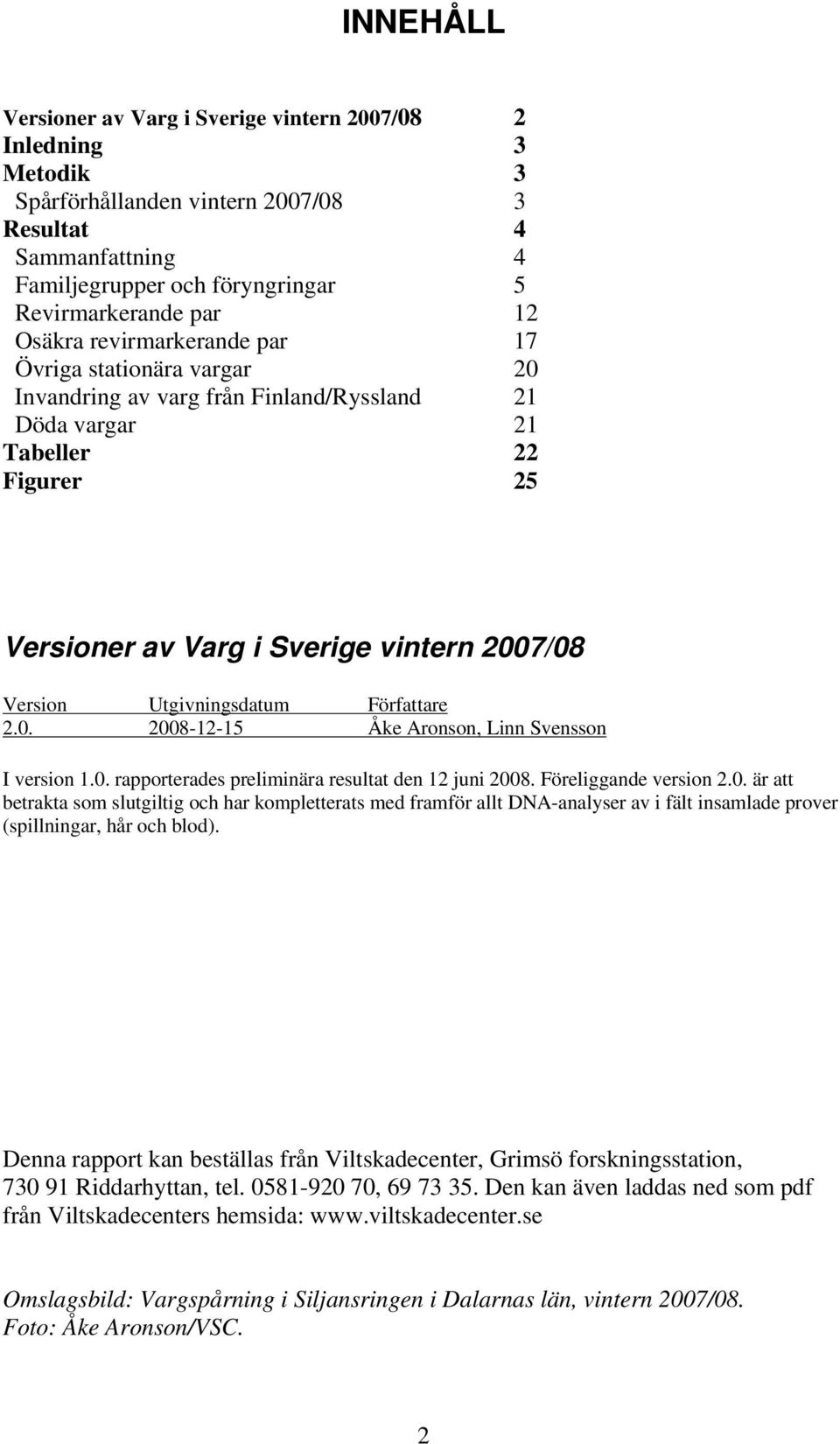 Utgivningsdatum Författare 2.0. 2008-12-15 Åke Aronson, Linn Svensson I version 1.0. rapporterades preliminära resultat den 12 juni 2008. Föreliggande version 2.0. är att betrakta som slutgiltig och har kompletterats med framför allt DNA-analyser av i fält insamlade prover (spillningar, hår och blod).