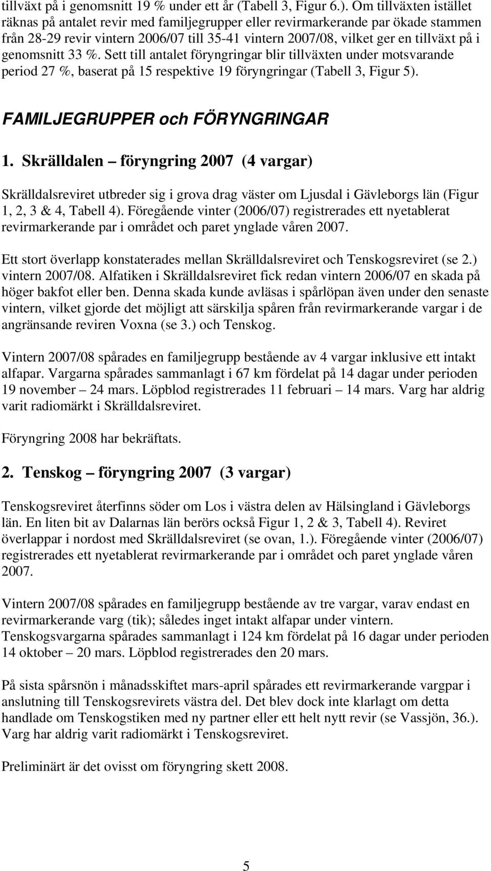 genomsnitt 33 %. Sett till antalet föryngringar blir tillväxten under motsvarande period 27 %, baserat på 15 respektive 19 föryngringar (Tabell 3, Figur 5). FAMILJEGRUPPER och FÖRYNGRINGAR 1.