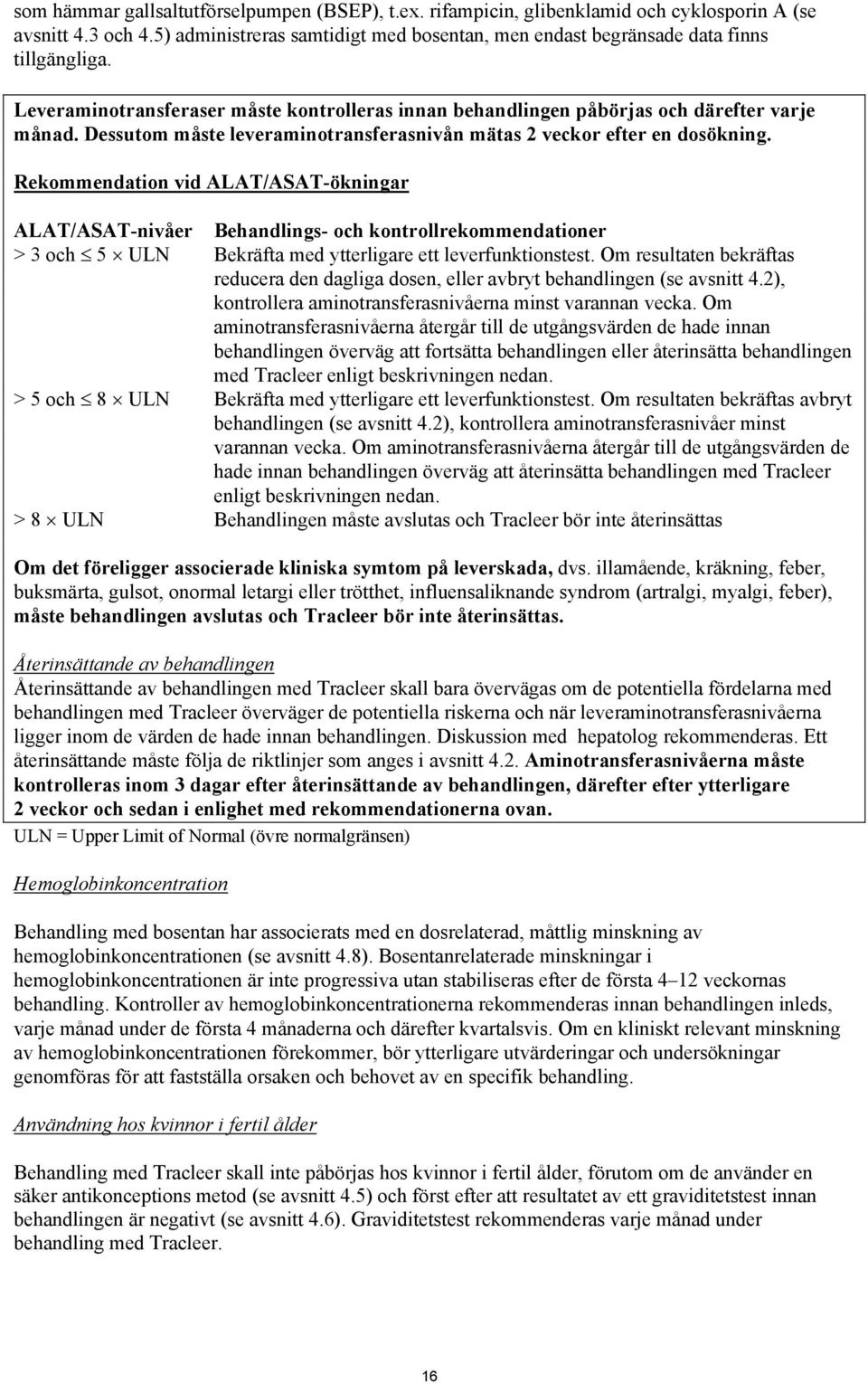Rekommendation vid ALAT/ASAT-ökningar ALAT/ASAT-nivåer Behandlings- och kontrollrekommendationer > 3 och 5 ULN Bekräfta med ytterligare ett leverfunktionstest.