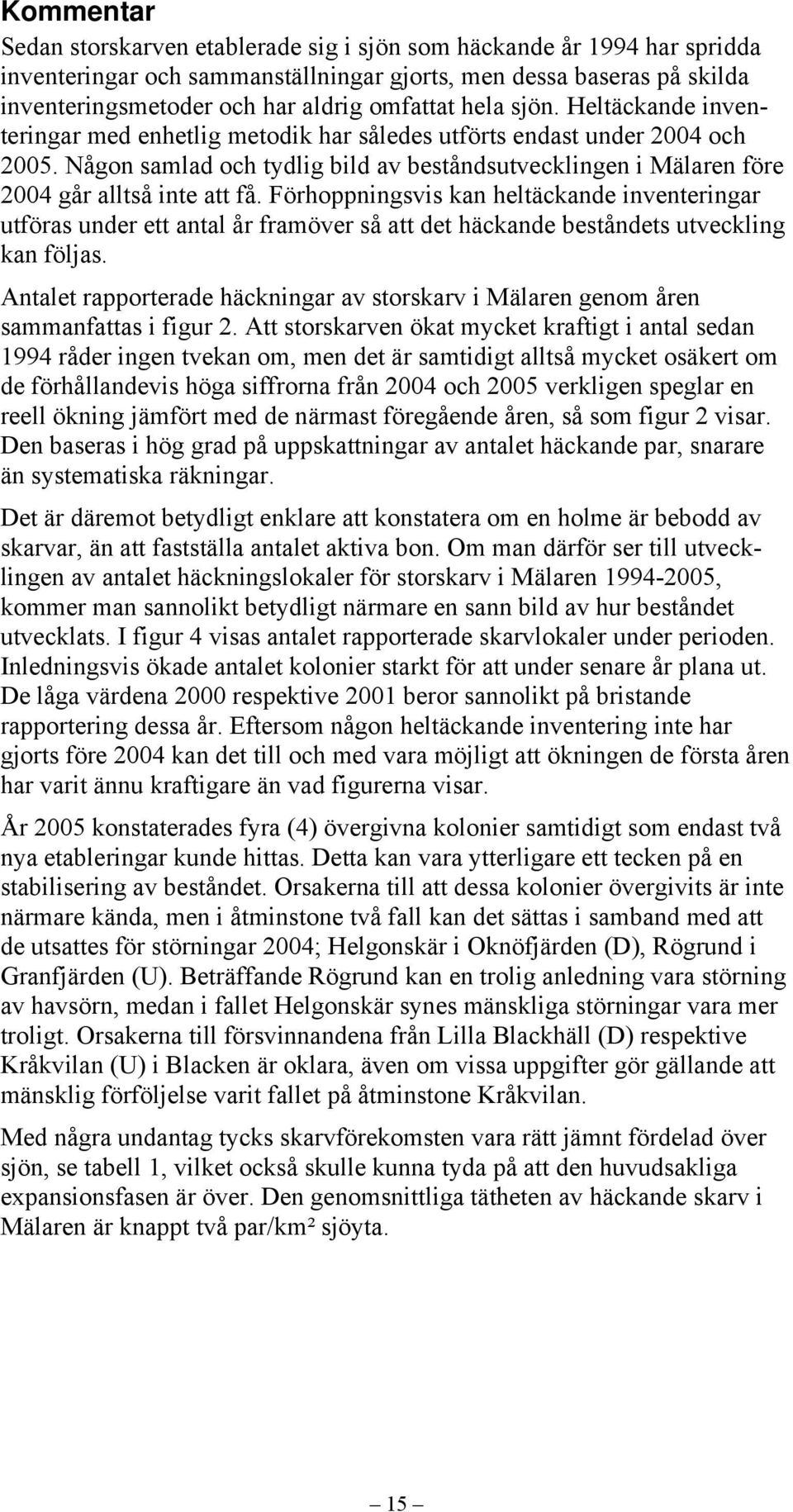 Någon samlad och tydlig bild av beståndsutvecklingen i Mälaren före 2004 går alltså inte att få.