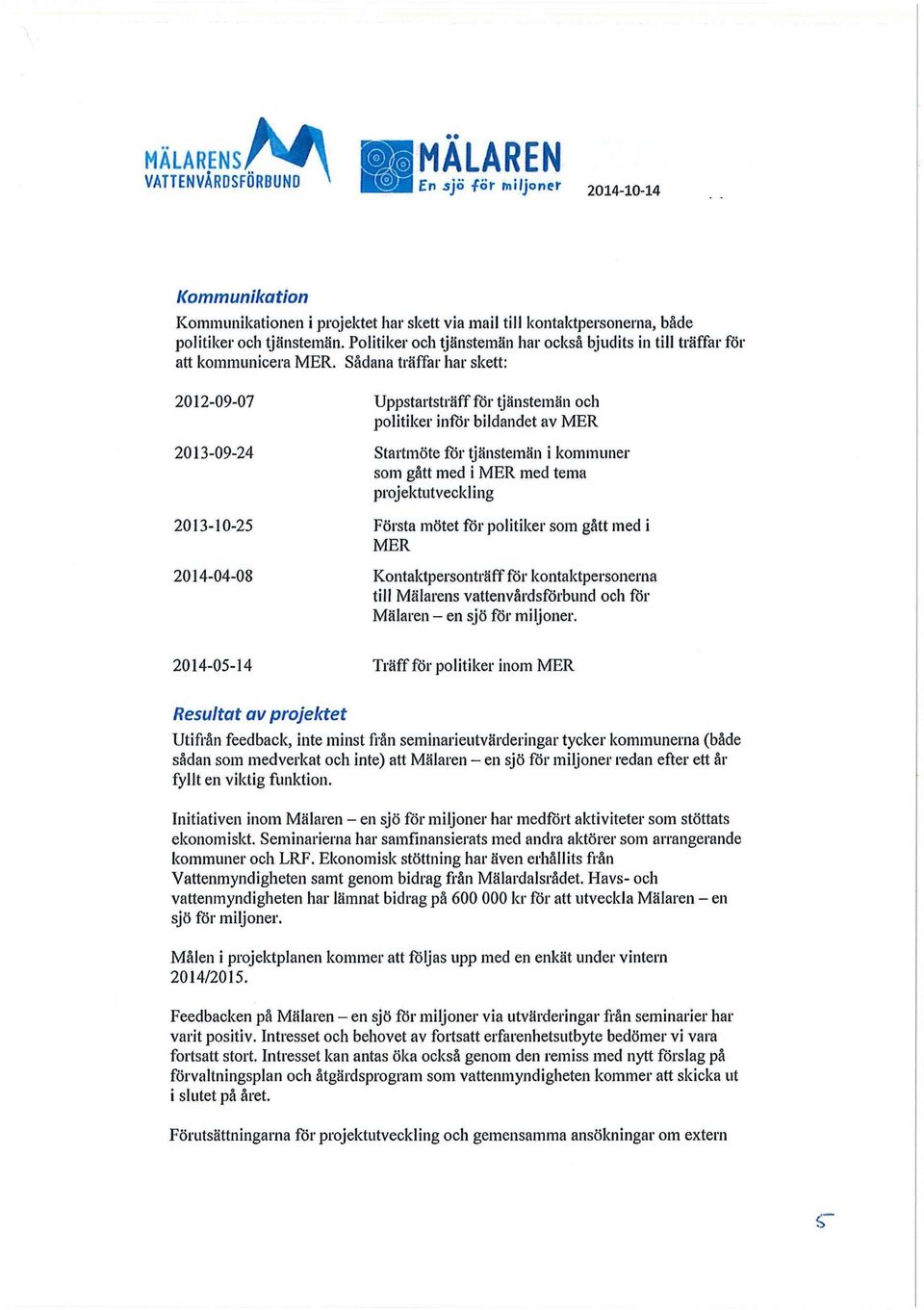 Sådana träffar har skett: 2012-09-07 Uppstartsträff för tjänstemän och politiker inför bildandet av MER 2013-09-24 Startmöte för tjänstemän i kommuner som gått med i MER med tema projektutveckling