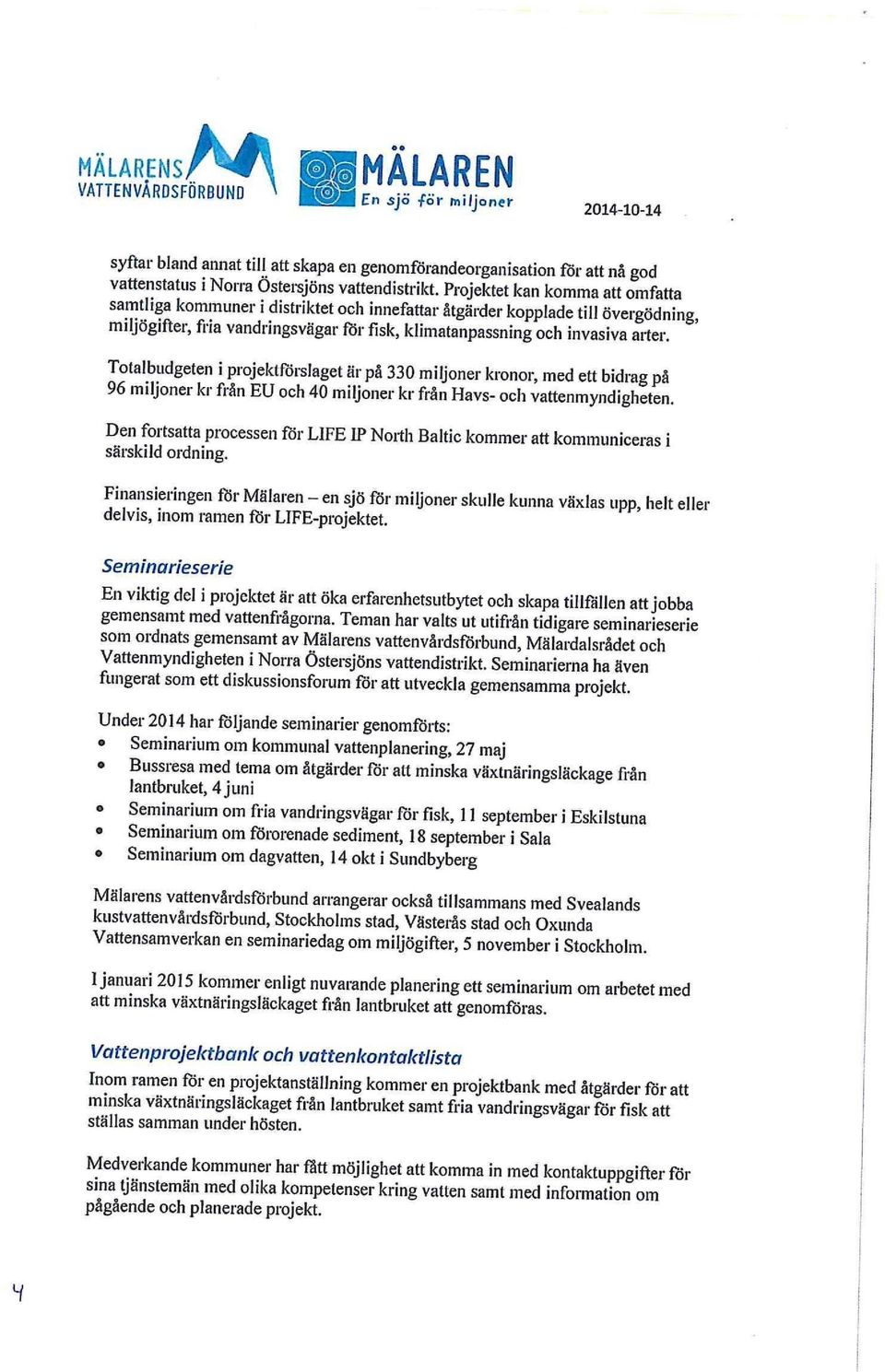 Totalbudgeten i projektförslaget är på 330 miljoner kronor, med ett bidrag på 96 miljoner kr från EU och 40 miljoner kr från Havs- och vattenmyndigheten.