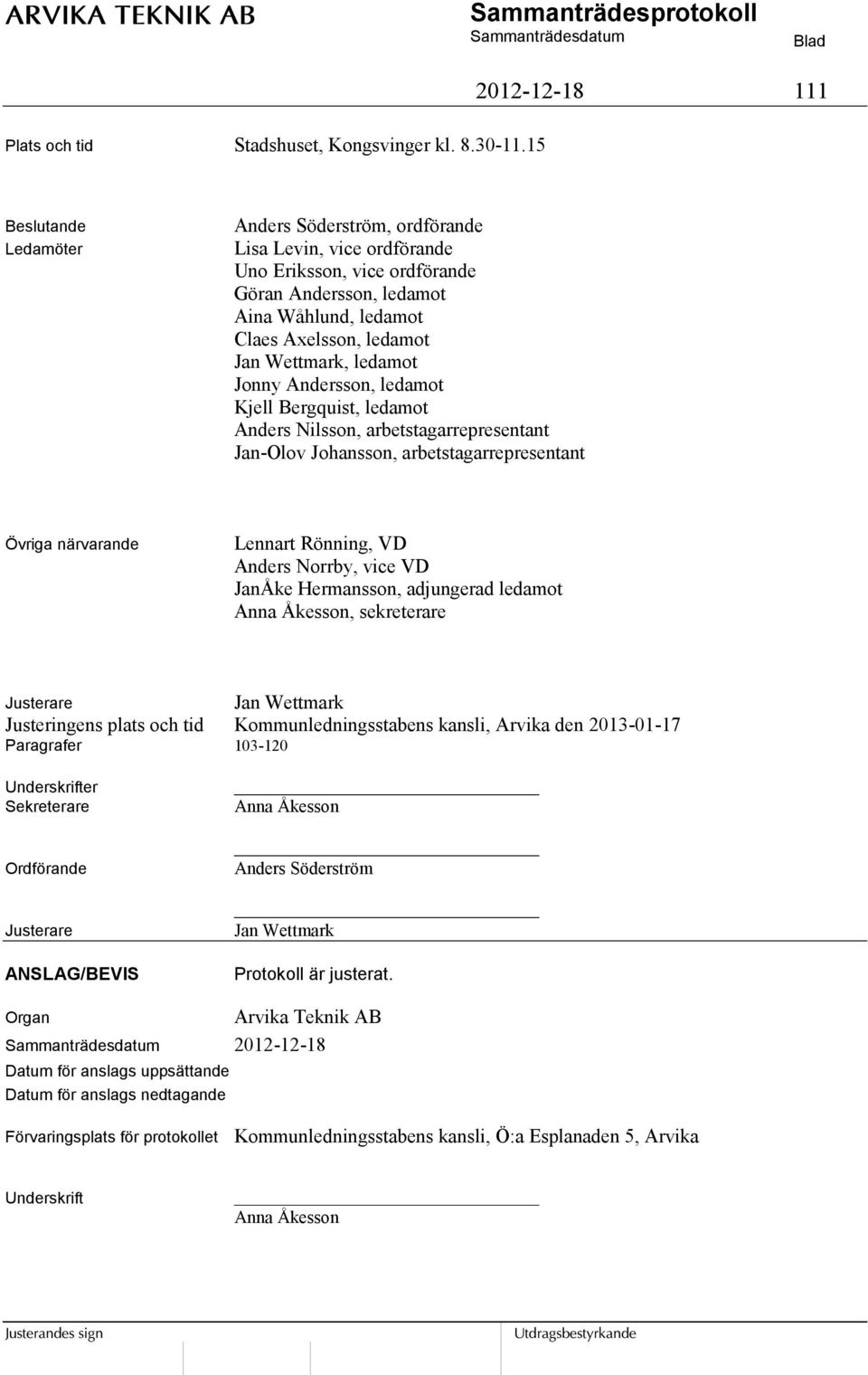Jan Wettmark, ledamot Jonny Andersson, ledamot Kjell Bergquist, ledamot Anders Nilsson, arbetstagarrepresentant Jan-Olov Johansson, arbetstagarrepresentant Övriga närvarande Lennart Rönning, VD