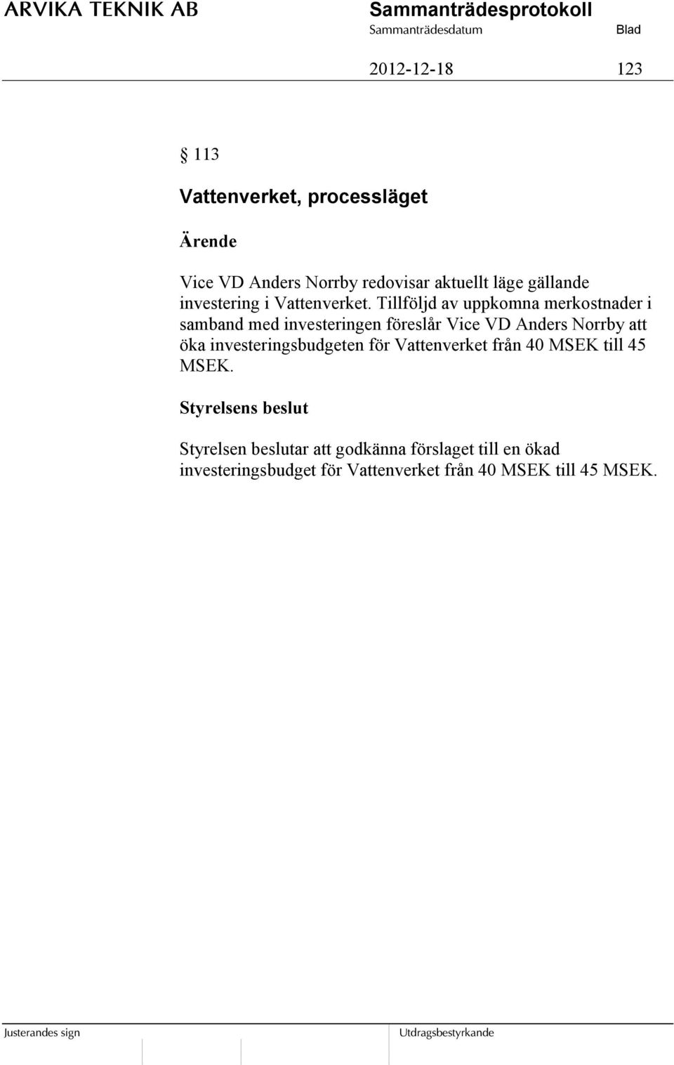 Tillföljd av uppkomna merkostnader i samband med investeringen föreslår Vice VD Anders Norrby att öka