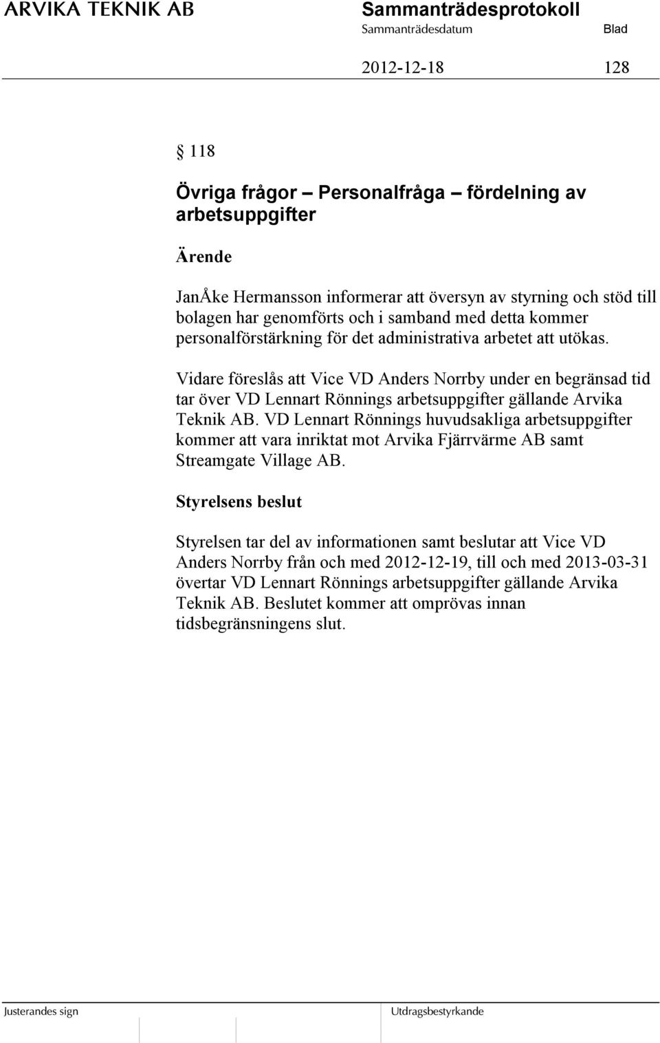 Vidare föreslås att Vice VD Anders Norrby under en begränsad tid tar över VD Lennart Rönnings arbetsuppgifter gällande Arvika Teknik AB.