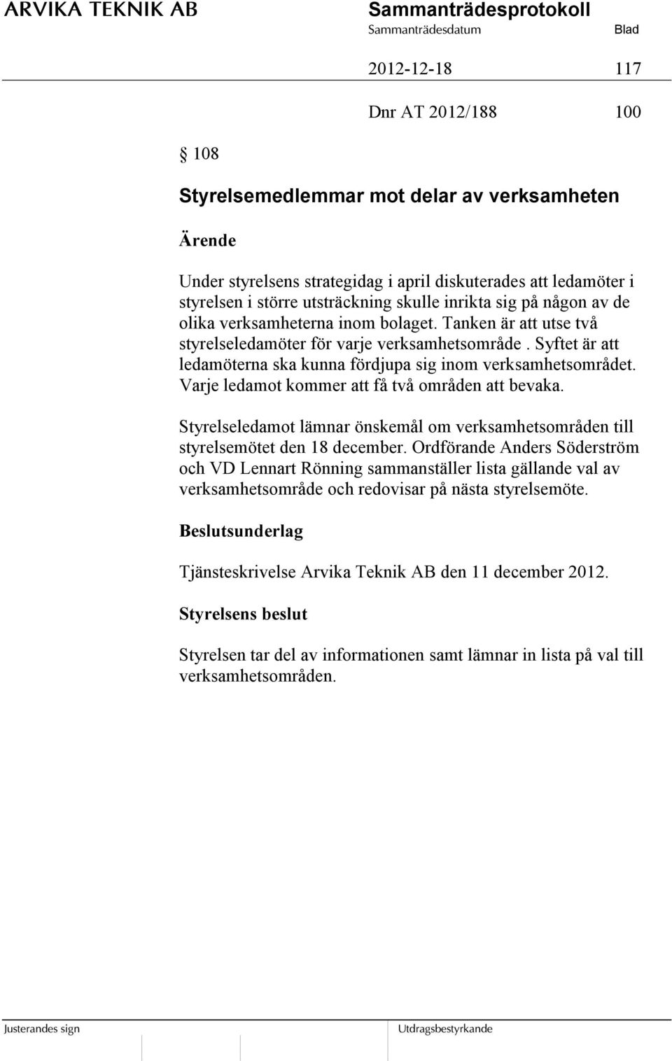 Varje ledamot kommer att få två områden att bevaka. Styrelseledamot lämnar önskemål om verksamhetsområden till styrelsemötet den 18 december.