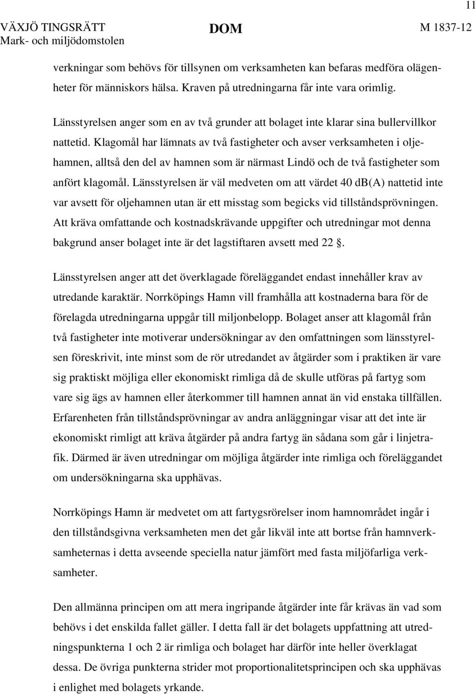 Klagomål har lämnats av två fastigheter och avser verksamheten i oljehamnen, alltså den del av hamnen som är närmast Lindö och de två fastigheter som anfört klagomål.