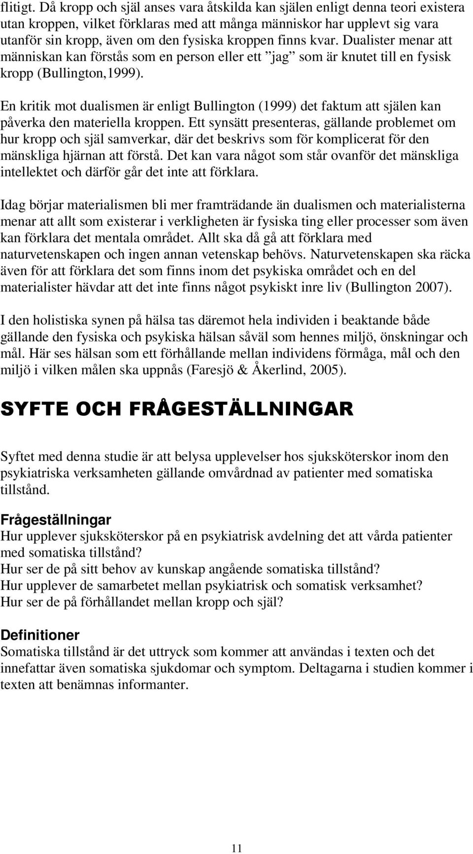 finns kvar. Dualister menar att människan kan förstås som en person eller ett jag som är knutet till en fysisk kropp (Bullington,1999).