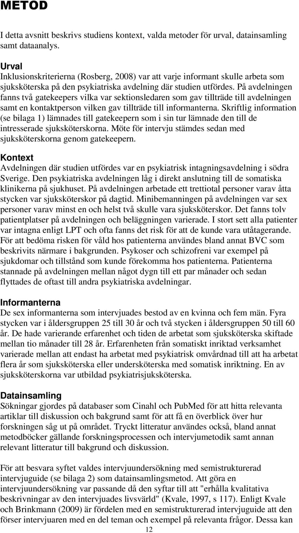 På avdelningen fanns två gatekeepers vilka var sektionsledaren som gav tillträde till avdelningen samt en kontaktperson vilken gav tillträde till informanterna.
