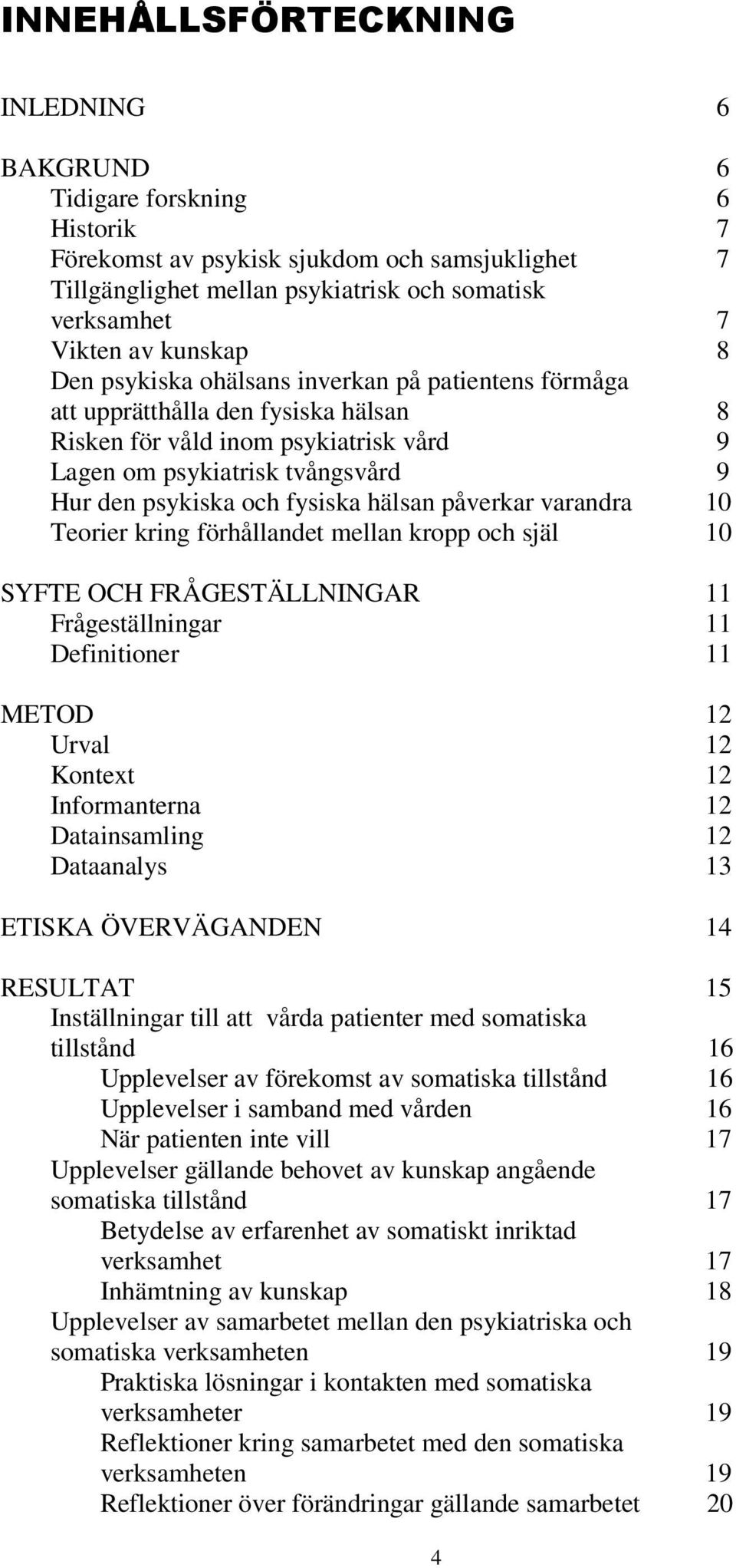 fysiska hälsan påverkar varandra 10 Teorier kring förhållandet mellan kropp och själ 10 SYFTE OCH FRÅGESTÄLLNINGAR 11 Frågeställningar 11 Definitioner 11 METOD 12 Urval 12 Kontext 12 Informanterna 12