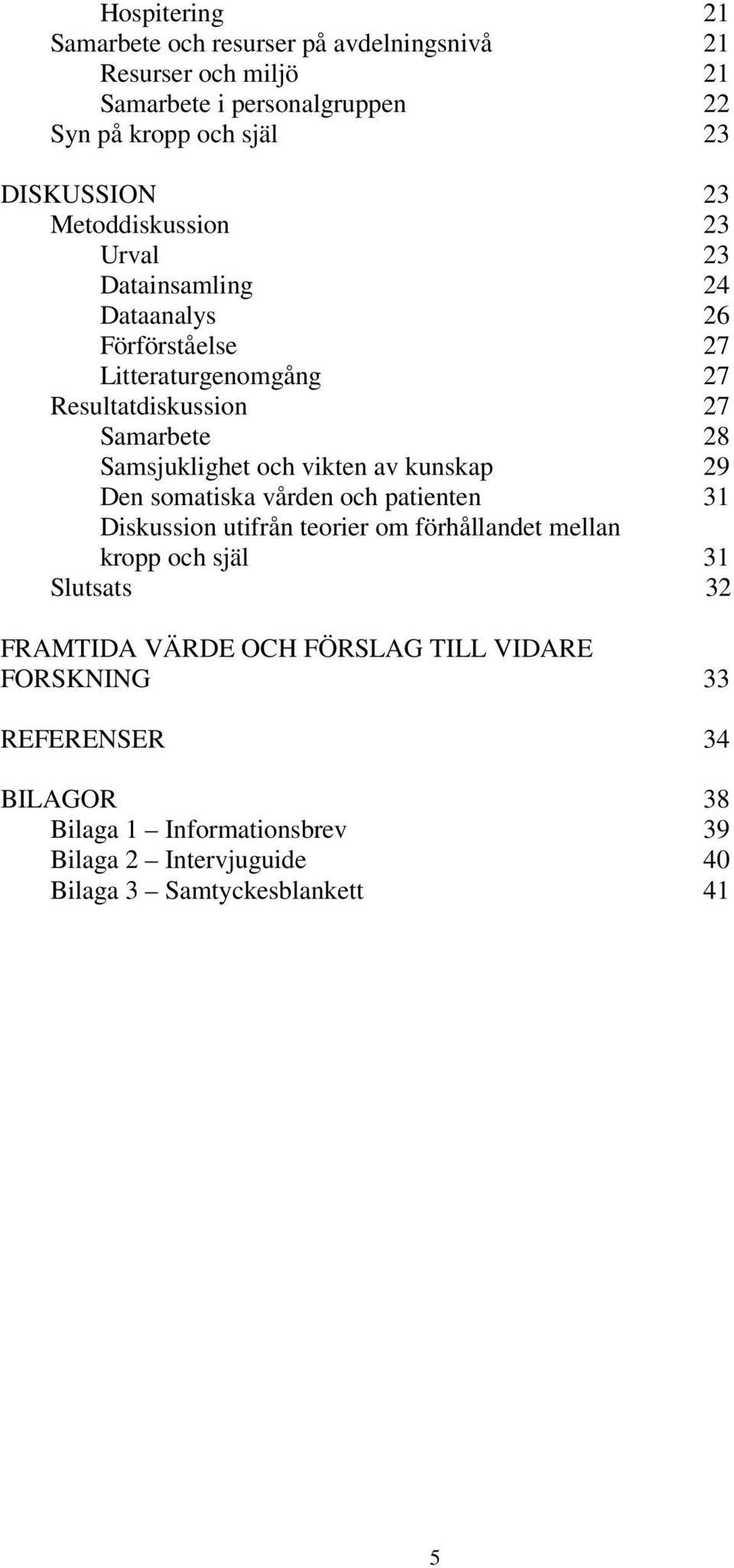 vikten av kunskap 29 Den somatiska vården och patienten 31 Diskussion utifrån teorier om förhållandet mellan kropp och själ 31 Slutsats 32 FRAMTIDA