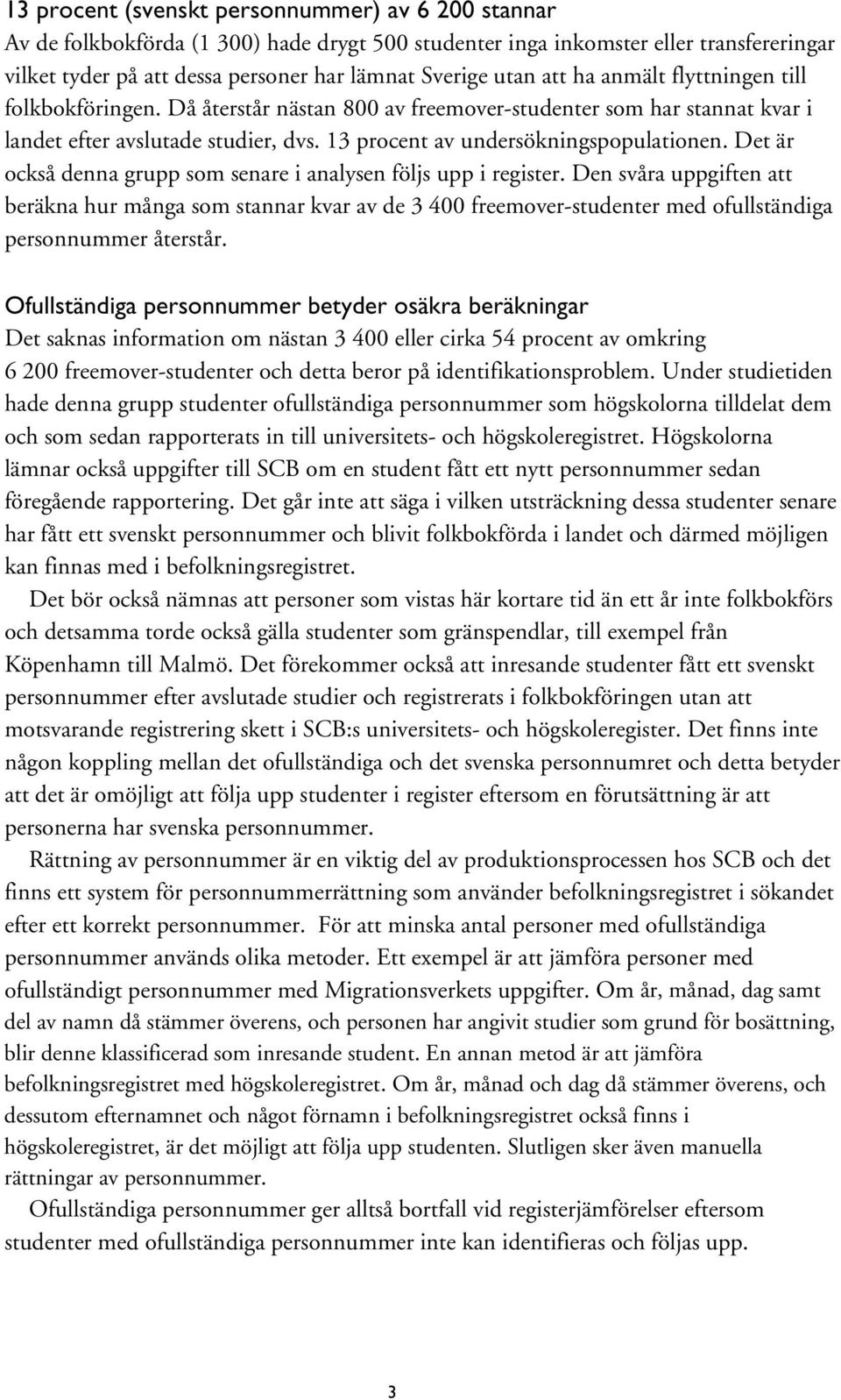 Det är också denna grupp som senare i analysen följs upp i register. Den svåra uppgiften att beräkna hur många som stannar kvar av de 3 400 freemover-studenter med ofullständiga personnummer återstår.