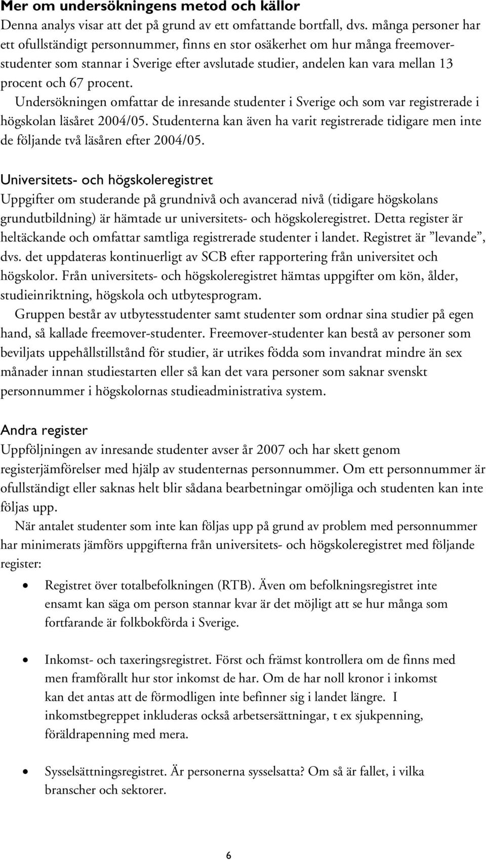 procent. Undersökningen omfattar de inresande studenter i Sverige och som var registrerade i högskolan läsåret 2004/05.