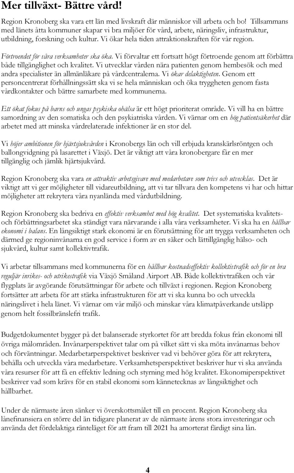 Förtroendet för våra verksamheter ska öka. Vi förvaltar ett fortsatt högt förtroende genom att förbättra både tillgänglighet och kvalitet.