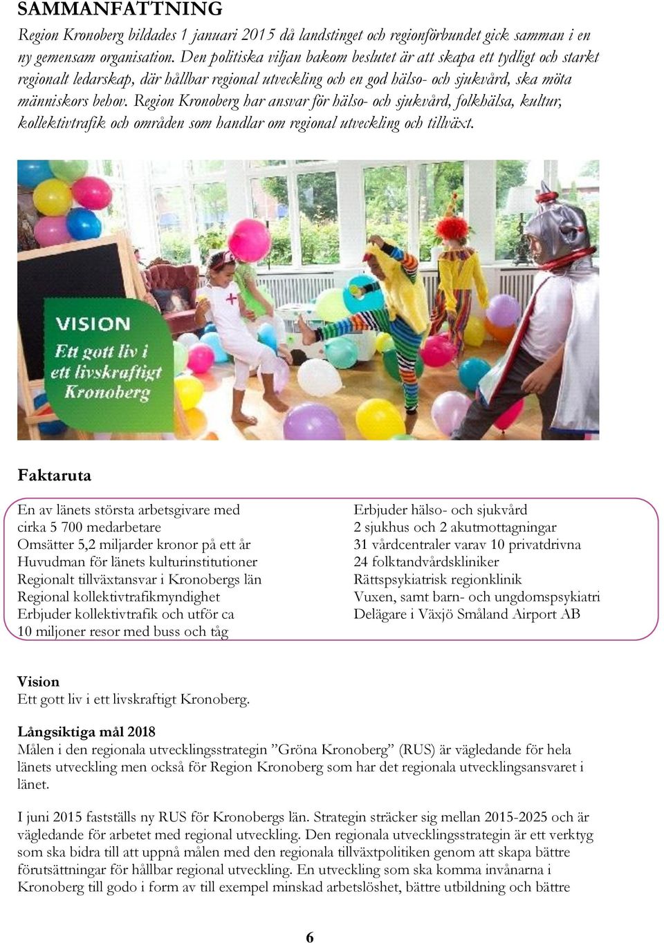 Region Kronoberg har ansvar för hälso- och sjukvård, folkhälsa, kultur, kollektivtrafik och områden som handlar om regional utveckling och tillväxt.