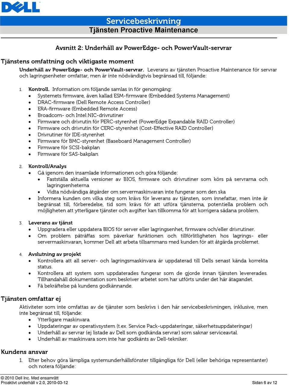 Information om följande samlas in för genomgång: Systemets firmware, även kallad ESM-firmware (Embedded Systems Management) DRAC-firmware (Dell Remote Access Controller) ERA-firmware (Embedded Remote