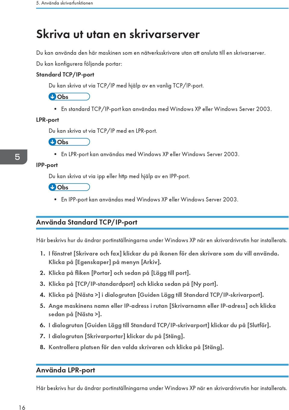 LPR-port En standard TCP/IP-port kan användas med Windows XP eller Windows Server 2003. Du kan skriva ut via TCP/IP med en LPR-port.