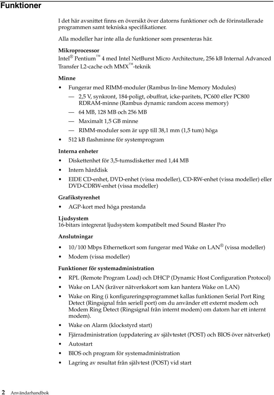 synkront, 184-poligt, obuffrat, icke-paritets, PC600 eller PC800 RDRAM-minne (Rambus dynamic random access memory) 64 MB, 128 MB och 256 MB Maximalt 1,5 GB minne RIMM-moduler som är upp till 38,1 mm