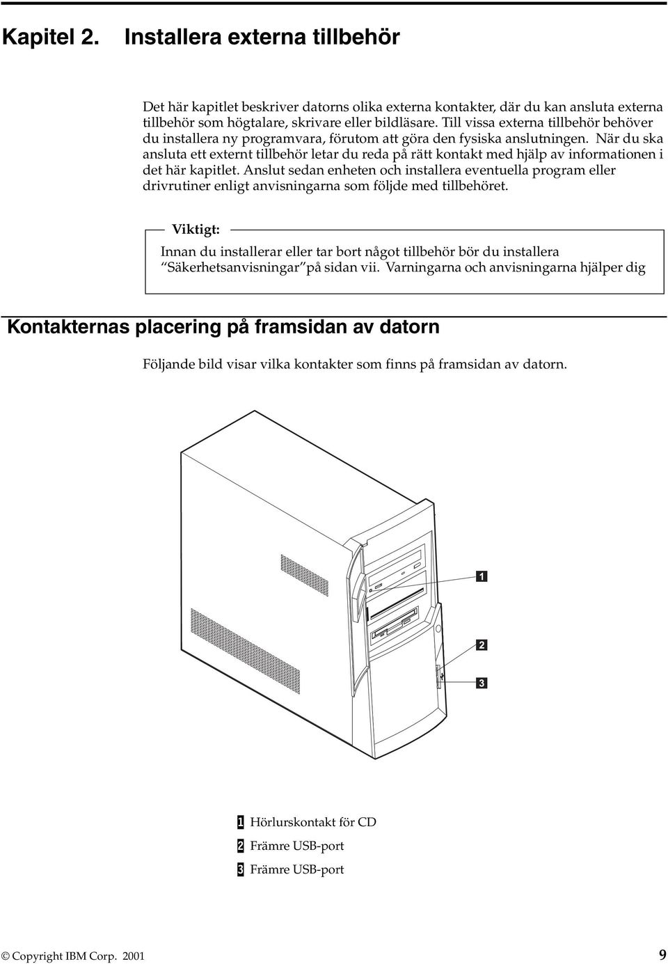 När du ska ansluta ett externt tillbehör letar du reda på rätt kontakt med hjälp av informationen i det här kapitlet.