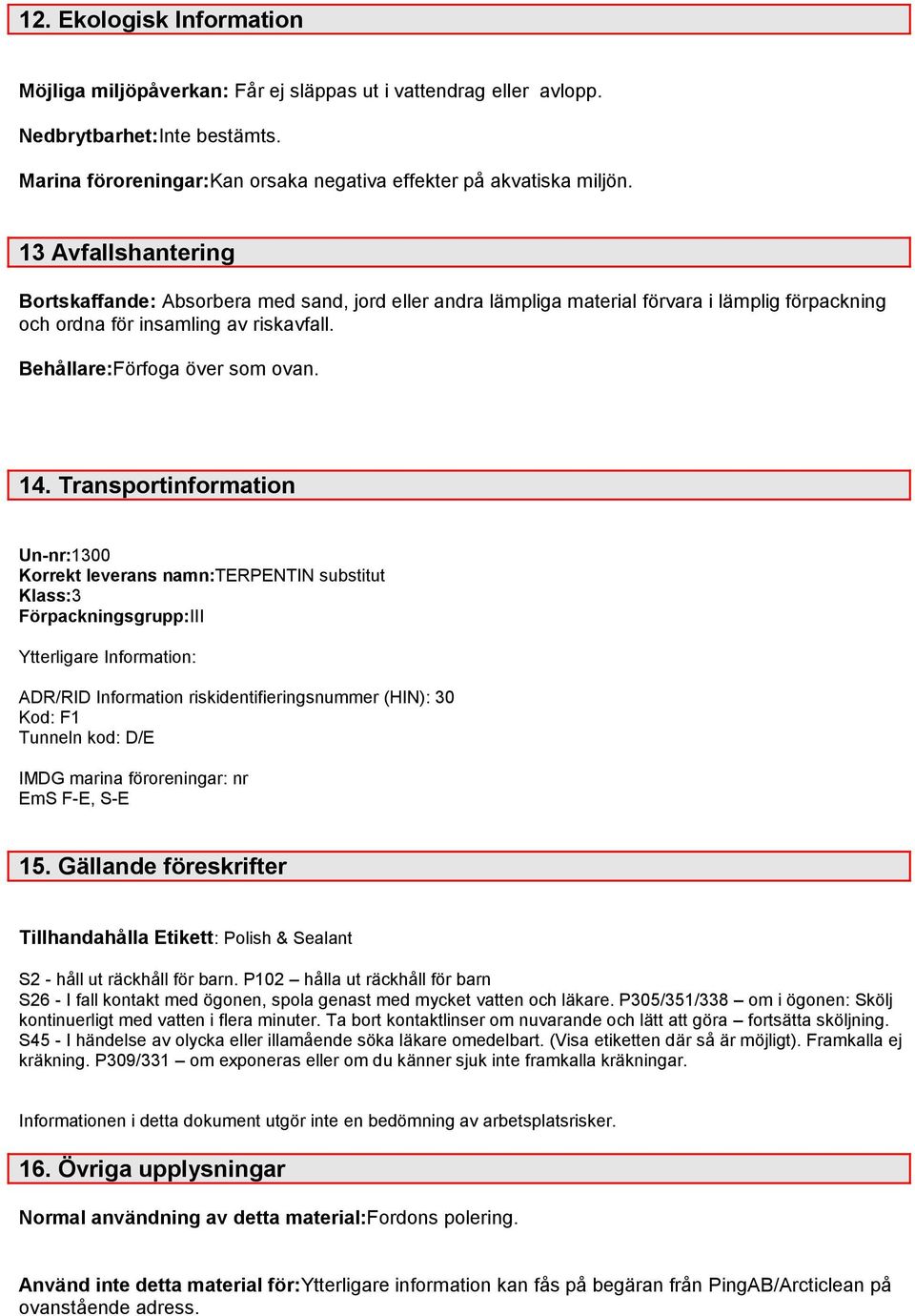 Transportinformation Un-nr:1300 Korrekt leverans namn:terpentin substitut Klass:3 Förpackningsgrupp:III Ytterligare Information: ADR/RID Information riskidentifieringsnummer (HIN): 30 Kod: F1 Tunneln