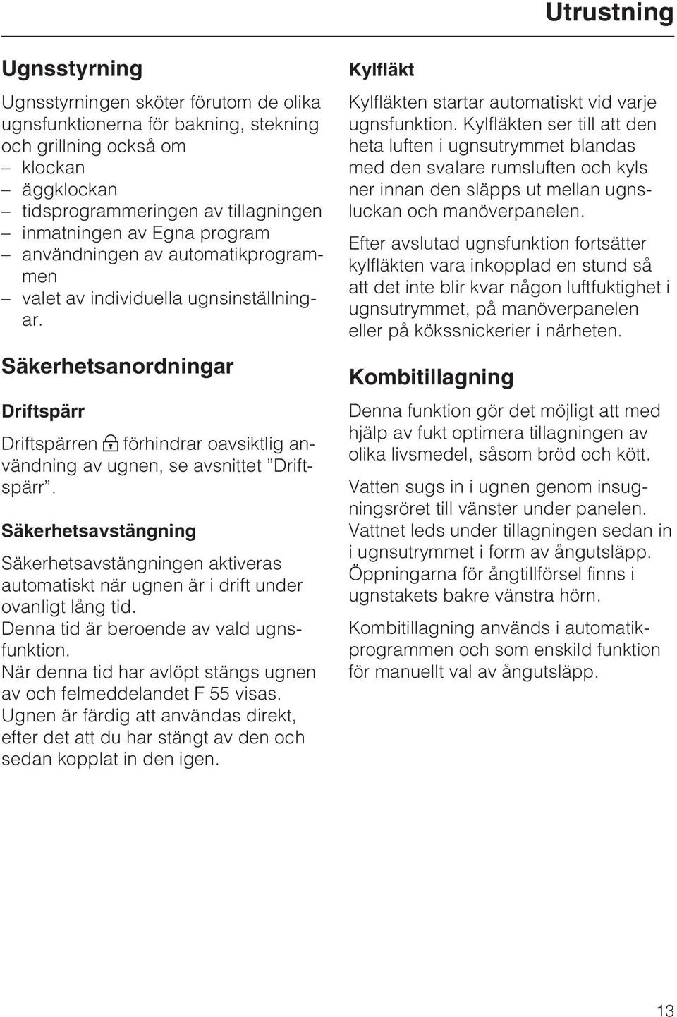 Säkerhetsavstängning Säkerhetsavstängningen aktiveras automatiskt när ugnen är i drift under ovanligt lång tid. Denna tid är beroende av vald ugnsfunktion.