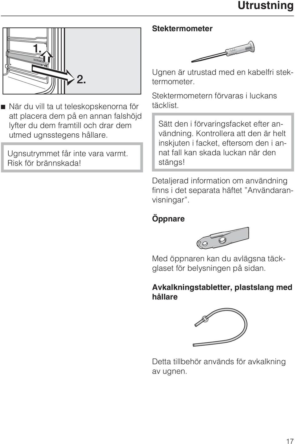 Sätt den i förvaringsfacket efter användning. Kontrollera att den är helt inskjuten i facket, eftersom den i annat fall kan skada luckan när den stängs!