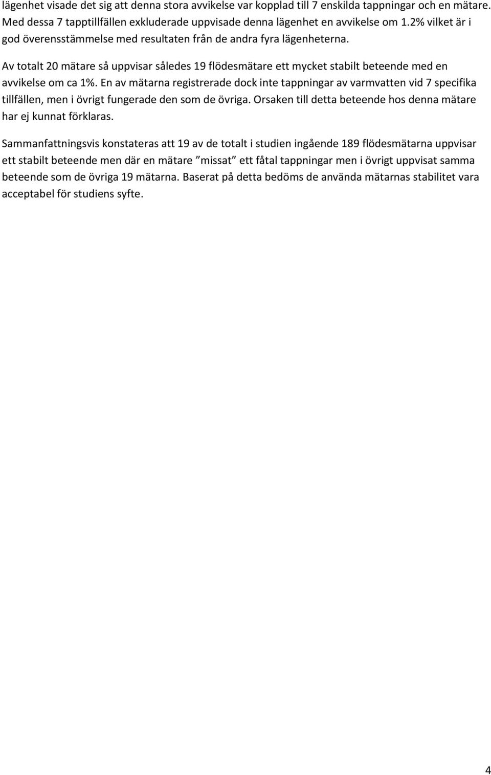 En av mätarna registrerade dock inte tappningar av varmvatten vid 7 specifika tillfällen, men i övrigt fungerade den som de övriga.