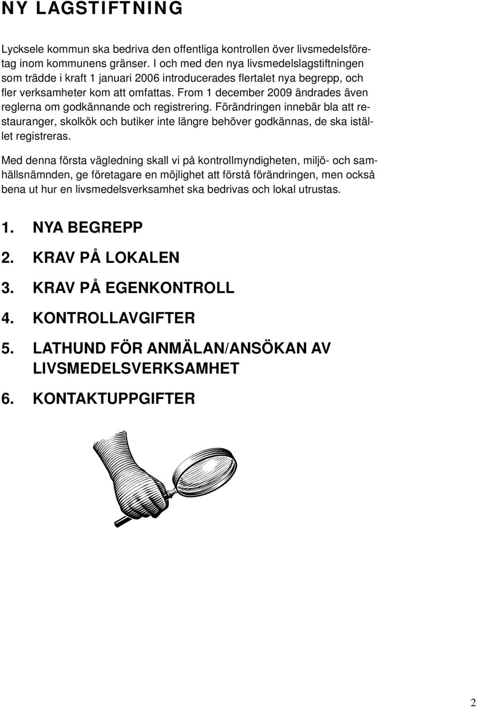 From 1 december 2009 ändrades även reglerna om godkännande och registrering. Förändringen innebär bla att restauranger, skolkök och butiker inte längre behöver godkännas, de ska istället registreras.