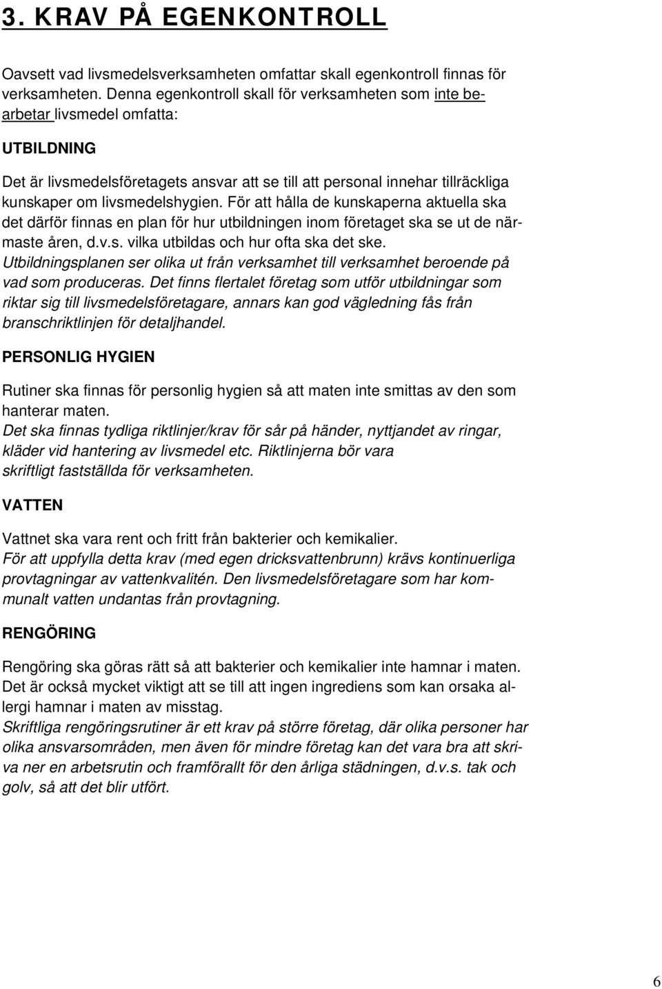 livsmedelshygien. För att hålla de kunskaperna aktuella ska det därför finnas en plan för hur utbildningen inom företaget ska se ut de närmaste åren, d.v.s. vilka utbildas och hur ofta ska det ske.