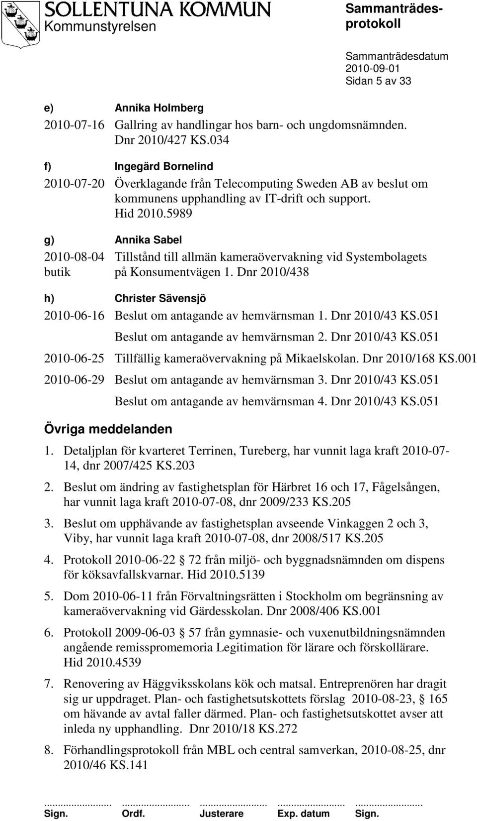 5989 g) Annika Sabel 2010-08-04 Tillstånd till allmän kameraövervakning vid Systembolagets butik på Konsumentvägen 1. Dnr 2010/438 h) Christer Sävensjö 2010-06-16 Beslut om antagande av hemvärnsman 1.