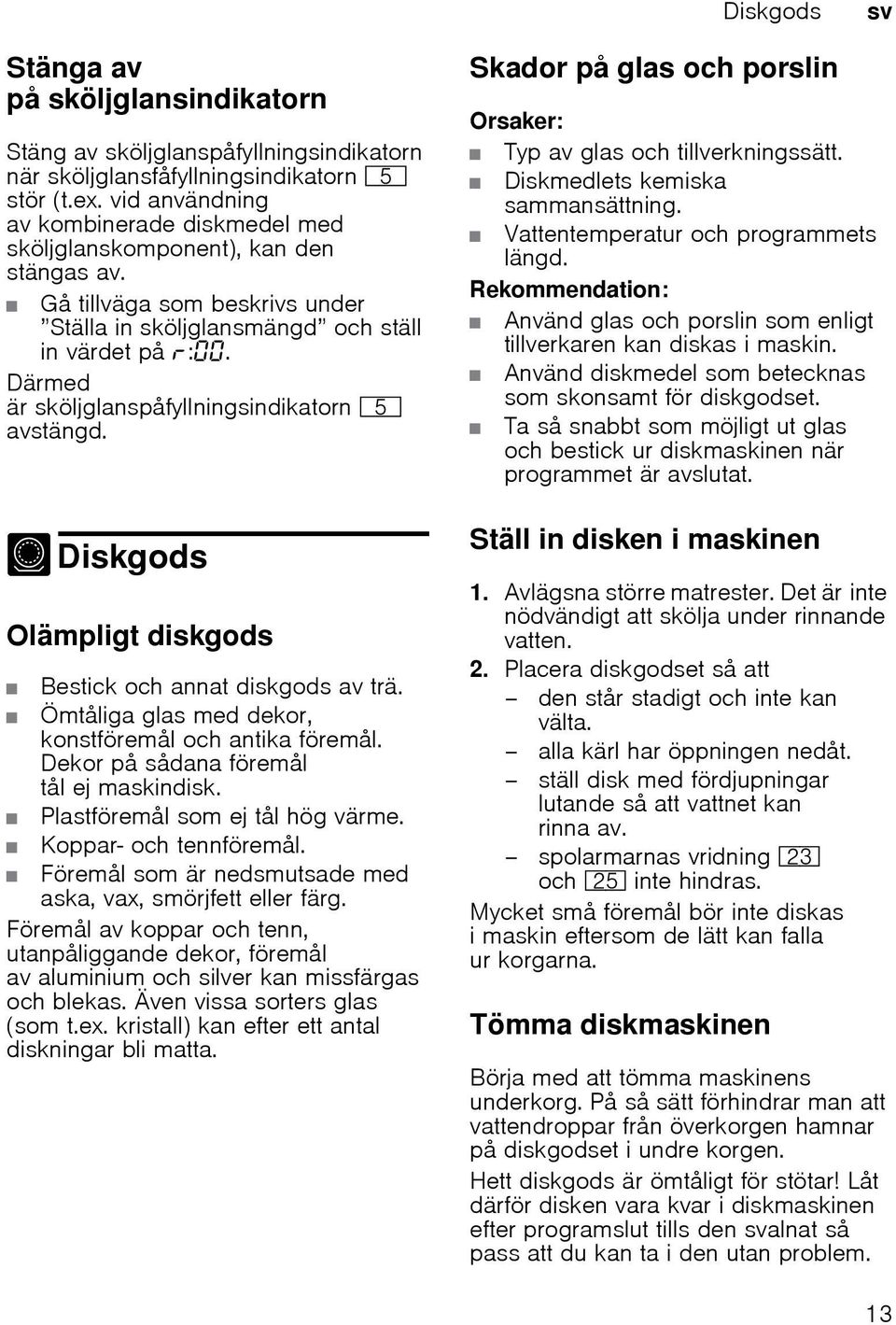 Därmed är sköljglanspåfyllningsindikatorn H avstängd. - Diskgods Di skgods Olämpligt diskgods Bestick och annat diskgods av trä. Ömtåliga glas med dekor, konstföremål och antika föremål.