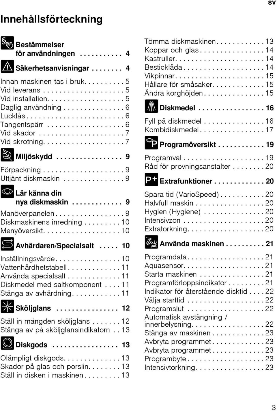 ................ 9 Förpackning.................... 9 Uttjänt diskmaskin............... 9 * Lär känna din nya diskmaskin............. 9 Manöverpanelen................. 9 Diskmaskinens inredning.