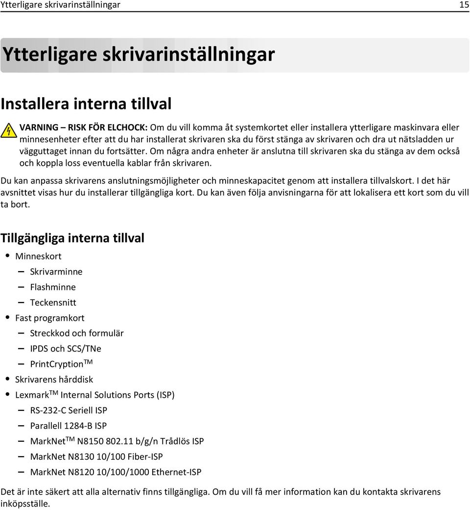 Om några andra enheter är anslutna till skrivaren ska du stänga av dem också och koppla loss eventuella kablar från skrivaren.