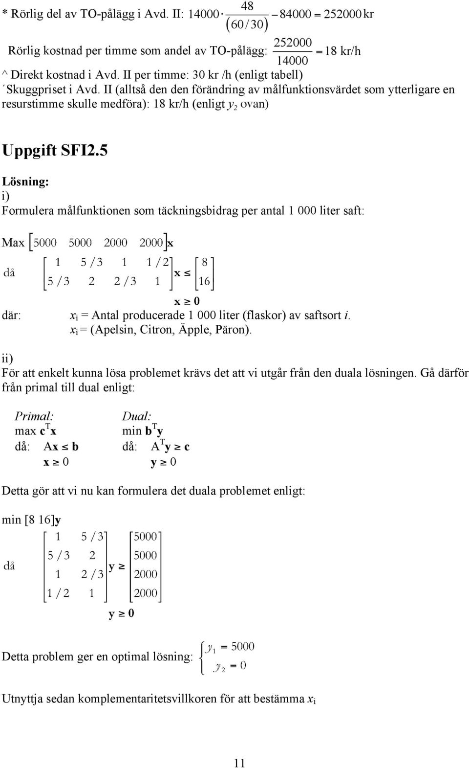 5 Lösnng: ) Formulera målfunktonen som täcknngsbdrag per antal 1 000 lter saft: Max där: x Antal producerade 1 000 lter (flaskor) av saftsort. x (Apelsn, Ctron, Äpple, Päron).