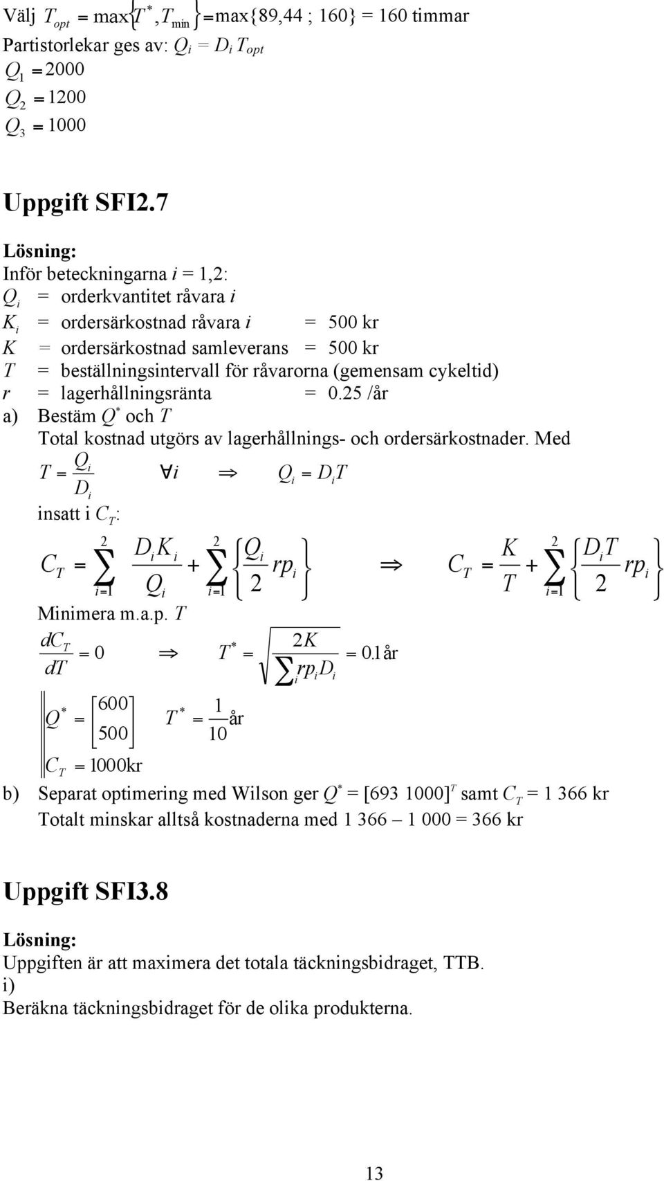 lagerhållnngsränta 0.5 /år a) Bestäm Q * och otal kostnad utgörs av lagerhållnngs- och ordersärkostnader. Med Q D Q D nsatt C : C + rp C + rp 1 Q 1 1 D K Q Mnmera m.a.p. dc * K 0 01.