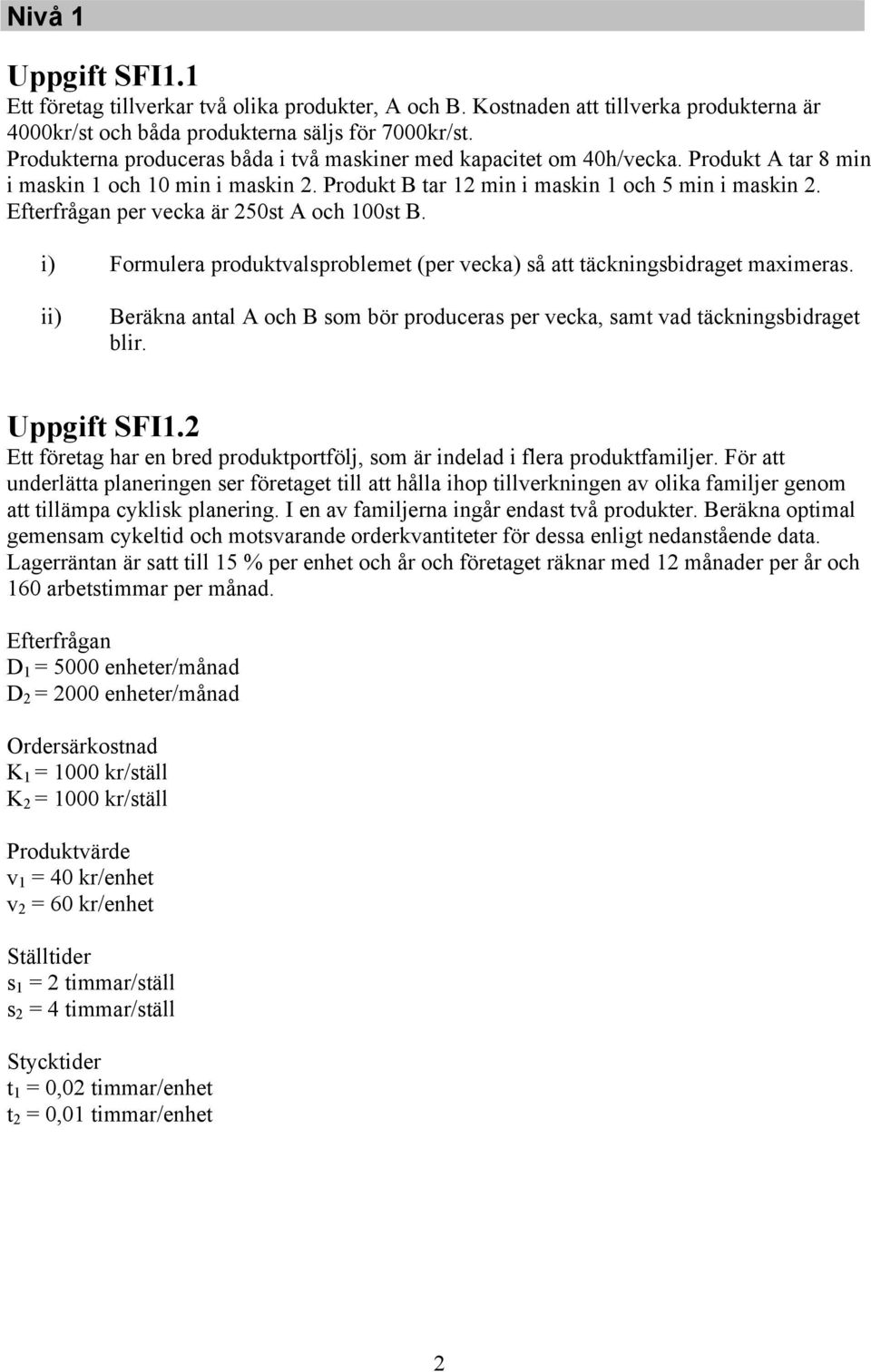 ) Formulera produktvalsproblemet (per vecka) så att täcknngsbdraget maxmeras. ) Beräkna antal A och B som bör produceras per vecka, samt vad täcknngsbdraget blr. Uppgft SFI1.