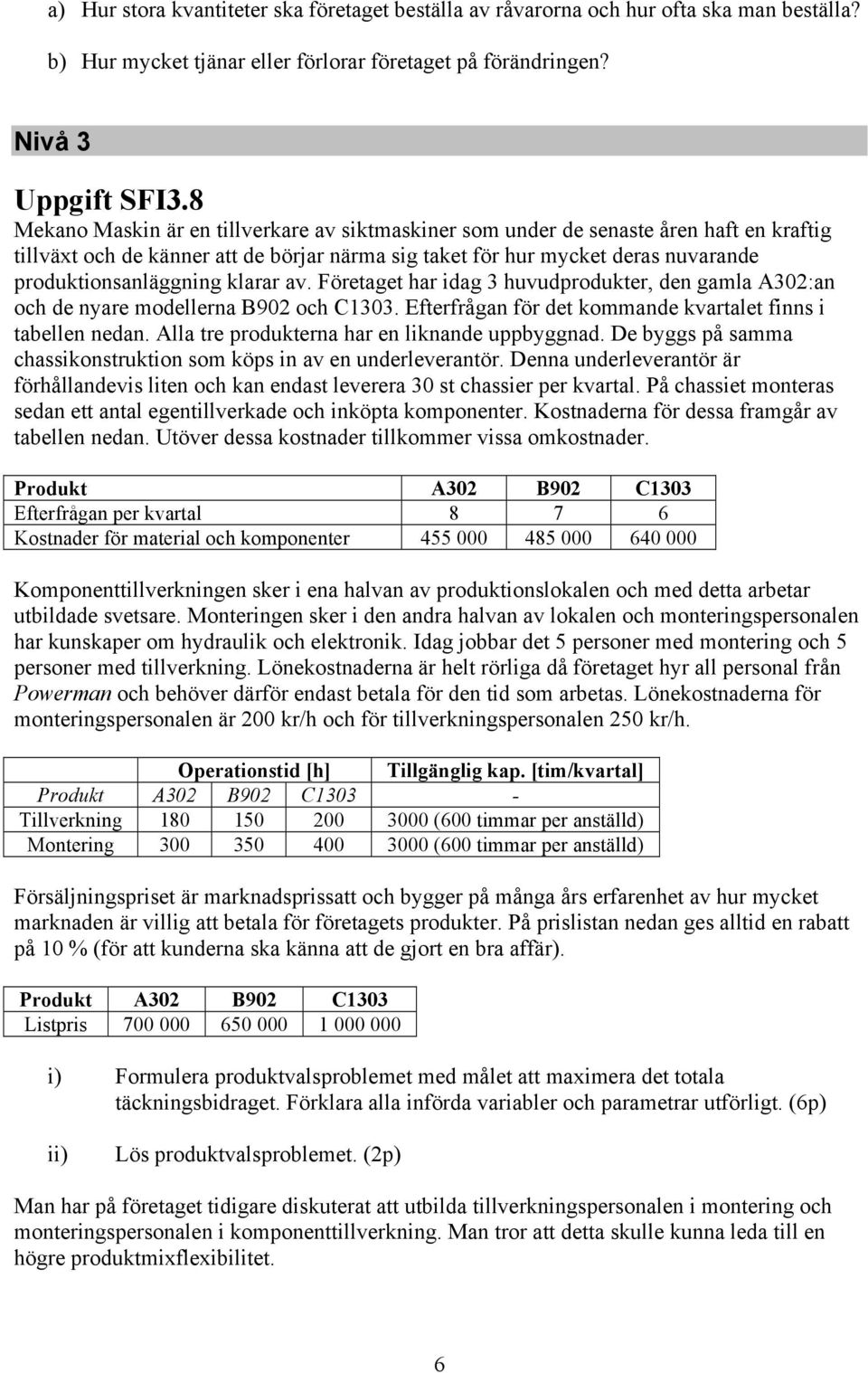 Företaget har dag 3 huvudprodukter, den gamla A30:an och de nyare modellerna B90 och C1303. Efterfrågan för det kommande kvartalet fnns tabellen nedan. Alla tre produkterna har en lknande uppbyggnad.