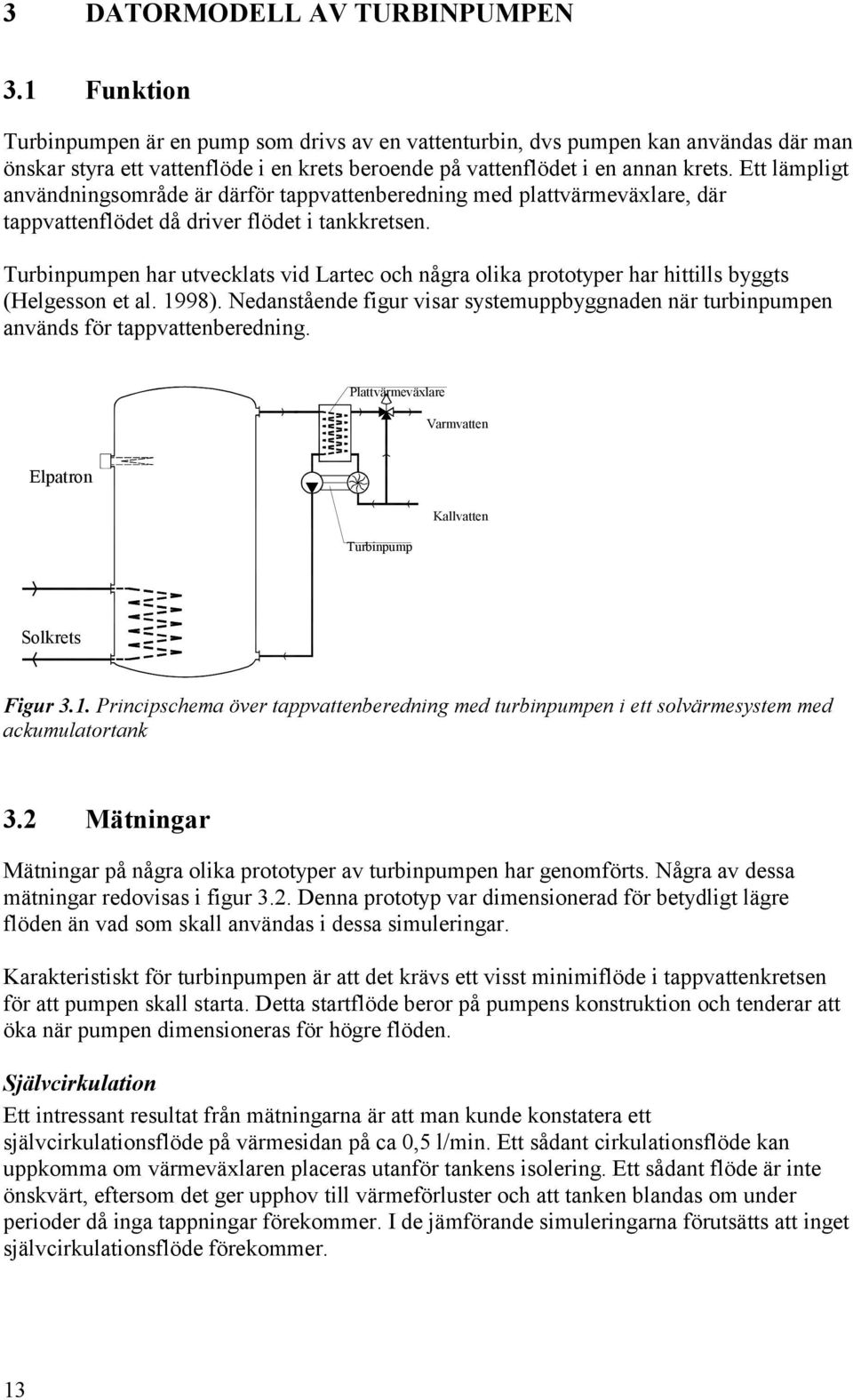 Ett lämpligt användningsområde är därför tappvattenberedning med plattvärmeväxlare, där tappvattenflödet då driver flödet i tankkretsen.