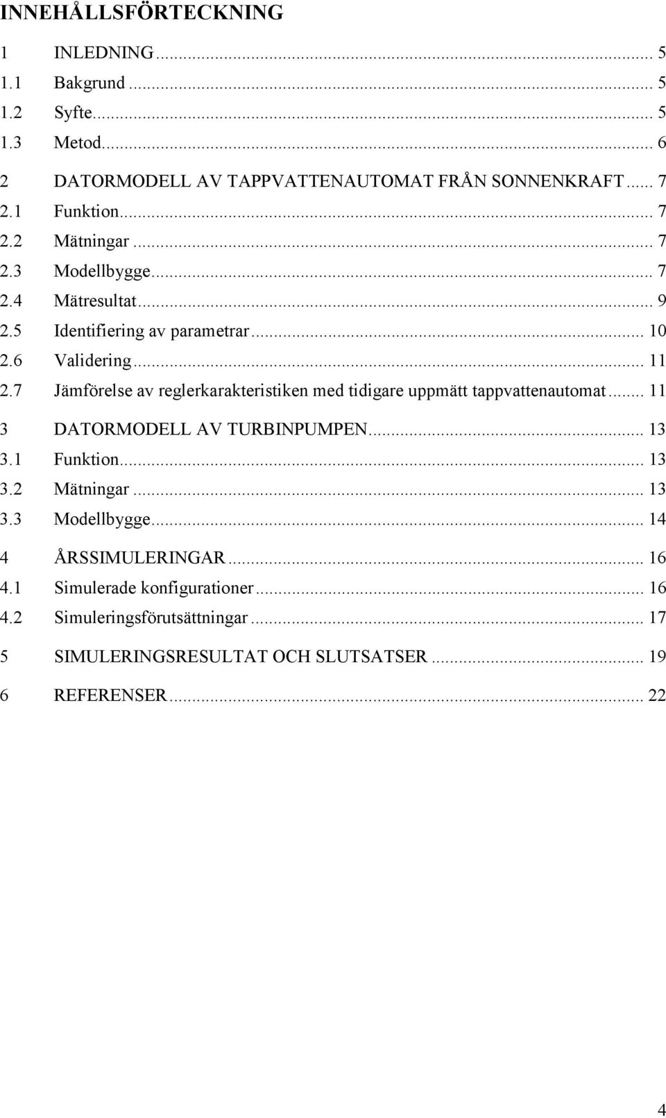 7 Jämförelse av reglerkarakteristiken med tidigare uppmätt tappvattenautomat... 11 3 DATORMODELL AV TURBINPUMPEN... 13 3.1 Funktion... 13 3.2 Mätningar.