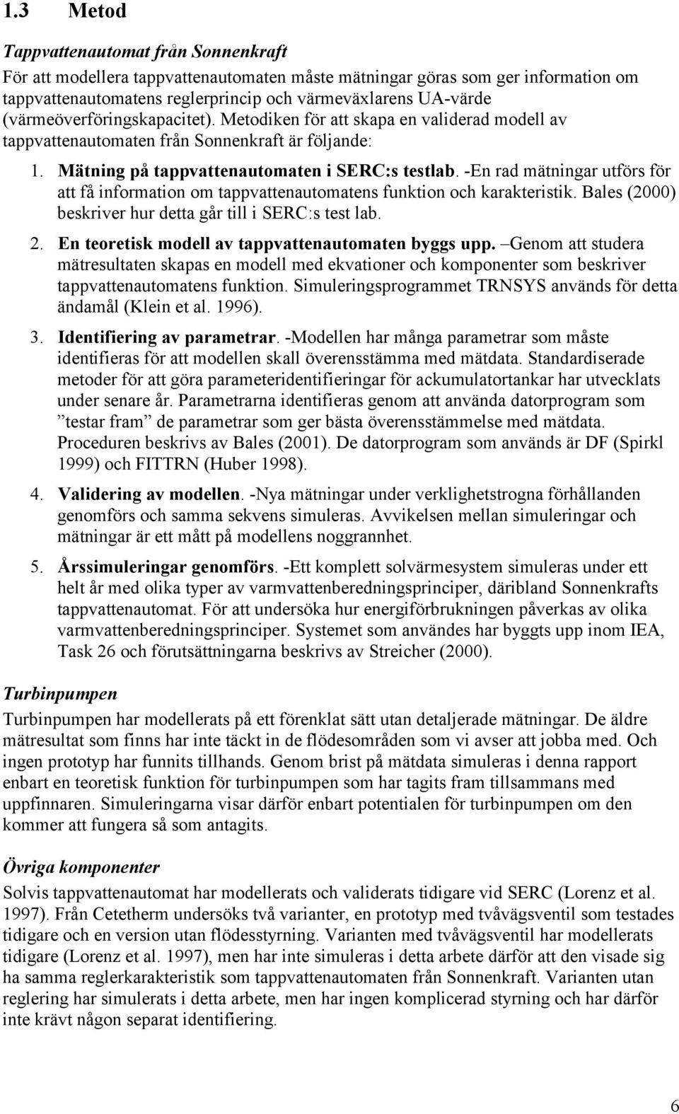 -En rad mätningar utförs för att få information om tappvattenautomatens funktion och karakteristik. Bales (2000) beskriver hur detta går till i SERC:s test lab. 2.