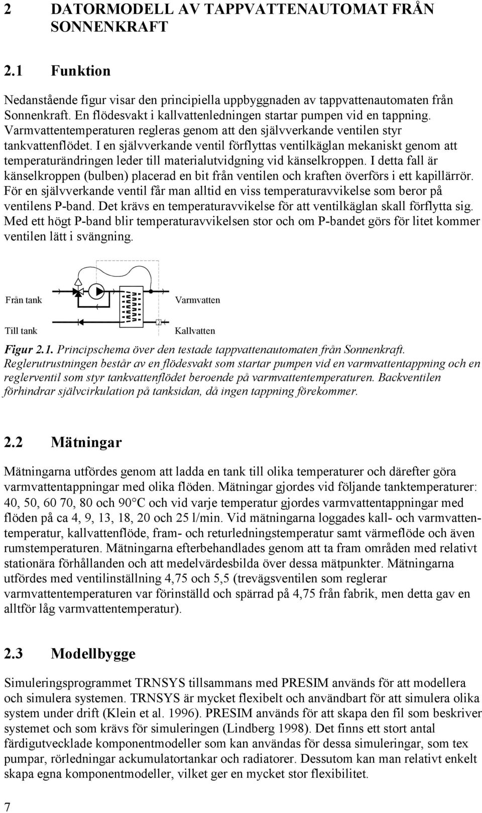 I en självverkande ventil förflyttas ventilkäglan mekaniskt genom att temperaturändringen leder till materialutvidgning vid känselkroppen.