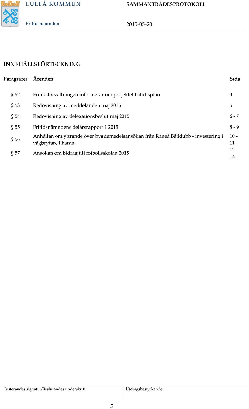 6-7 55 Fritidsnämndens delårsrapport 1 2015 8-9 56 Anhållan om yttrande över bygdemedelsansökan från